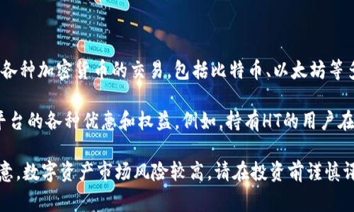 火幣（Huobi）是一家全球知名的數(shù)字資產(chǎn)交易平臺，而不是一種區(qū)塊鏈幣。火幣平臺允許用戶進行各種加密貨幣的交易，包括比特幣、以太坊等多種數(shù)字資產(chǎn)?；饚疟旧碓跇I(yè)內(nèi)的知名度較高，其提供的服務(wù)包括現(xiàn)貨交易、合約交易、杠桿交易等。

火幣平臺上確實有自己的代幣——火幣Token（HT），這是一種資產(chǎn)，用戶可以通過持有HT來享受平臺的各種優(yōu)惠和權(quán)益。例如，持有HT的用戶在交易時可能會享受更低的手續(xù)費，或者在平臺的某些活動中優(yōu)先參與。

如果您對火幣的平臺功能或市場動態(tài)感興趣，可以進一步了解其官方網(wǎng)站或相關(guān)資訊。不過，請注意，數(shù)字資產(chǎn)市場風(fēng)險較高，請在投資前謹(jǐn)慎評估。