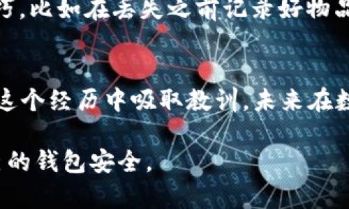 如果你的im錢包里的ETH（以太坊）沒有了，首先要保持冷靜，以下是可能的原因和解決方法：

1. 檢查交易記錄
首先，你需要檢查你的 im 錢包的交易記錄。這一步非常重要，因?yàn)楹芏鄷r(shí)候我們會忘記自己進(jìn)行過的交易或者轉(zhuǎn)賬。如果你有電子郵件或其他通知，請確認(rèn)是否有相關(guān)的轉(zhuǎn)賬信息。在 im 錢包里，你可以輕松找到歷史交易記錄，查看所有過去的交易。

2. 確認(rèn)地址錯(cuò)誤
如果你在近期進(jìn)行了轉(zhuǎn)賬操作，確認(rèn)收款地址是否正確。比特幣和以太坊等加密貨幣是基于區(qū)塊鏈技術(shù)的，任何錯(cuò)位的地址都可能導(dǎo)致資金永遠(yuǎn)無法找回。務(wù)必仔細(xì)檢查你粘貼的地址是否與接收方提供的完全一致。

3. 私鑰或助記詞安全
對于加密貨幣錢包來說，私鑰和助記詞的安全性至關(guān)重要。如果你的錢包充錢沒有了，可能是因?yàn)橘~戶被黑客攻擊或操作不當(dāng)。確保你沒有在不安全的網(wǎng)站或應(yīng)用中輸入過你的私鑰或助記詞。任何時(shí)候都不要把這些信息分享給別人。

4. 聯(lián)系客服支持
如果你以上的步驟都確認(rèn)過，但仍然找不到你的ETH，可以嘗試聯(lián)系im錢包的客服支持。他們通常有專業(yè)的技術(shù)人員幫助你調(diào)查和處理問題，或許能找到你失去的以太坊。

5. 了解可能的騙局
在使用加密錢包時(shí)，有時(shí)我們會遇到各種騙局。比如，假冒的支持團(tuán)隊(duì)或網(wǎng)站試圖騙取你的信息。請務(wù)必警惕，避免進(jìn)入可疑鏈接或提供任何敏感信息，確保你訪問的是真正的im錢包官方網(wǎng)站。

6. 學(xué)習(xí)和預(yù)防未來問題
經(jīng)歷這次事件后，建議你學(xué)習(xí)一些加密貨幣的安全知識，特別是如何保護(hù)你的數(shù)字資產(chǎn)。多了解如何使用硬件錢包、紙錢包等方式來進(jìn)一步增強(qiáng)安全性，避免信息泄露或者丟失的風(fēng)險(xiǎn)。

7. 反思個(gè)人經(jīng)驗(yàn)
我小時(shí)候也曾經(jīng)在家里丟失過一枚很珍貴的紀(jì)念幣，那時(shí)候我非常沮喪和無助。經(jīng)過一番搜索和詢問，我找到了一些小技巧，比如在丟失之前記錄好物品的放置地點(diǎn)，或者把它放在一個(gè)顯眼的地方。類似的道理，管理數(shù)字貨幣也是需要我們用心去守護(hù)的。

總結(jié)
失去錢包里的ETH可能讓人感到焦慮和無助，但重要的是要保持冷靜，逐步排查問題。如果找不到解決辦法，也可以考慮從這個(gè)經(jīng)歷中吸取教訓(xùn)，未來在數(shù)字資產(chǎn)管理上更加小心。希望你早日找回自己的資產(chǎn)，也希望你能從這次經(jīng)歷中學(xué)到一些關(guān)于加密財(cái)務(wù)管理的寶貴經(jīng)驗(yàn)。

這就是關(guān)于如果你發(fā)現(xiàn)自己 im 錢包里的 ETH 不見了的一些建議和思考，幫助你盡快找到丟失的數(shù)字資產(chǎn)，保護(hù)好自己的錢包安全。