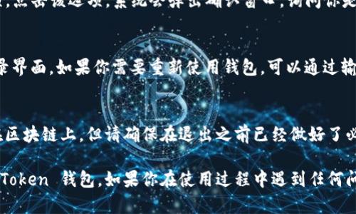 退出 imToken 錢包的步驟比較簡單，以下是具體的方法：

步驟一：打開 imToken 錢包
首先，你需要在你的手機或者電腦上打開 imToken 錢包應(yīng)用。如果你尚未登錄，請先輸入你的錢包密碼或使用指紋/面部識別等方式進行驗證。

步驟二：進入個人設(shè)置
在主界面找到并點擊右下角的“我”或者“個人中心”圖標，進入個人設(shè)置頁面。

步驟三：選擇退出登錄
在個人設(shè)置頁面中，向下滾動并尋找“退出登錄”選項，點擊該選項。系統(tǒng)會彈出確認窗口，詢問你是否確定要退出登錄。

步驟四：確認退出
點擊確認后，你將會退出 imToken 錢包，返回到登錄界面。如果你需要重新使用錢包，可以通過輸入密碼或其他方式重新登錄。

注意事項
退出 imToken 錢包后，你的資產(chǎn)仍然安全地存儲在區(qū)塊鏈上，但請確保在退出之前已經(jīng)做好了必要的操作，如轉(zhuǎn)移資產(chǎn)或者備份你的助記詞。

通過這些簡單的步驟，你就可以安全登錄和退出 imToken 錢包。如果你在使用過程中遇到任何問題，可以參考官方幫助文檔或者社區(qū)論壇尋求幫助。