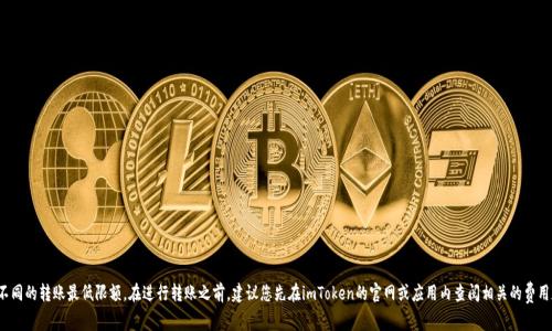 關(guān)于imToken錢包轉(zhuǎn)出的最低金額，準(zhǔn)確的數(shù)字可能隨著網(wǎng)絡(luò)手續(xù)費(fèi)及其相關(guān)政策的變動而有所不同。一般來說，不同的幣種有不同的轉(zhuǎn)賬最低限額。在進(jìn)行轉(zhuǎn)賬之前，建議您先在imToken的官網(wǎng)或應(yīng)用內(nèi)查閱相關(guān)的費(fèi)用和限額信息。此外，還可以在社區(qū)或相關(guān)論壇上尋求其他用戶的經(jīng)驗(yàn)分享，這樣可以幫助您更全面地了解最新的信息和操作流程。