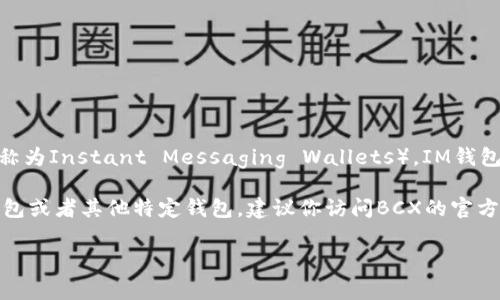 截至我最后更新的信息，BCX（Blockchain Exchange）并沒有官方資訊表明他們直接支持IM錢包（也稱為Instant Messaging Wallets）。IM錢包通常是集成在社交媒體或即時(shí)通訊平臺(tái)中的錢包功能，允許用戶在聊天中輕松發(fā)送和接收加密貨幣。

不過(guò)，支持特定錢包類型通常取決于各個(gè)交易所的政策和技術(shù)更新。如果你想知道BCX是否支持IM錢包或者其他特定錢包，建議你訪問(wèn)BCX的官方網(wǎng)站或者他們的客戶支持渠道，以獲取最準(zhǔn)確和最新的信息。

如果還有其他問(wèn)題，歡迎繼續(xù)提問(wèn)！