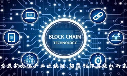 探索最新文化產(chǎn)業(yè)區(qū)塊鏈：顛覆創(chuàng)作與版權(quán)的未來