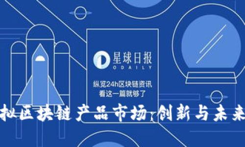 探索最新虛擬區(qū)塊鏈產品市場：創(chuàng)新與未來的無限可能
