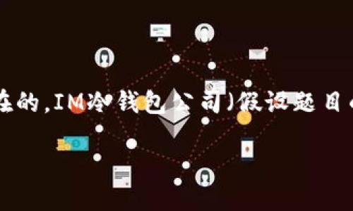 關(guān)于任何公司的未來，特別是在快速變化和高度不確定的加密貨幣行業(yè)中，倒閉的可能性總是存在的。IM冷錢包公司（假設(shè)題目的“IM”指特定公司）是否會(huì)倒閉取決于多種因素，包括市場(chǎng)環(huán)境、公司管理、資金流動(dòng)、競爭態(tài)勢(shì)等。

### IM冷錢包公司未來展望：評(píng)估倒閉風(fēng)險(xiǎn)及其影響