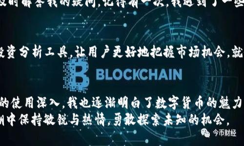 tiaotiTokenim錢包最新版下載：安全、便捷的數(shù)字資產(chǎn)管理助手/tiaoti  
Tokenim錢包, 數(shù)字資產(chǎn), 下載/guanjianci  

引言：數(shù)字資產(chǎn)時(shí)代的崛起  
隨著區(qū)塊鏈技術(shù)的快速發(fā)展，數(shù)字資產(chǎn)逐漸成為人們關(guān)注的焦點(diǎn)。無論是比特幣、以太坊，還是其他各類代幣，安全而便捷的錢包成為了每個(gè)數(shù)字資產(chǎn)持有者的必備工具。在這一背景下，Tokenim錢包應(yīng)運(yùn)而生，成為了人們管理數(shù)字資產(chǎn)的重要助手。今天，我們一起探討Tokenim錢包的下載和使用體驗(yàn)。

為什么選擇Tokenim錢包？  
說起錢包，我不由得想起小時(shí)候我爺爺那把用來存錢的老式錢包。雖然不夠時(shí)尚，但里面裝滿了對(duì)生活的希望與規(guī)劃。同樣，Tokenim錢包不僅僅是一個(gè)存儲(chǔ)數(shù)字資產(chǎn)的工具，更是你與數(shù)字貨幣世界之間的橋梁。  
Tokenim錢包具備以下實(shí)用價(jià)值，讓你在數(shù)字資產(chǎn)管理的旅途中更加順利：  
ul  
listrong安全性：/strongTokenim錢包采用了先進(jìn)的加密技術(shù)，為你的資產(chǎn)提供可靠的安全保障。在使用過程中，我也曾經(jīng)歷過一些錢包被黑客攻擊的案例，因而我對(duì)此安全性格外在意。/li  
listrong便捷性：/strongTokenim錢包的用戶界面友好，操作簡(jiǎn)單，適合各類用戶。無論是新手還是老鳥，都能輕松上手，不用擔(dān)心搞不清楚操作流程。/li  
listrong多種資產(chǎn)支持：/strongTokenim支持多種數(shù)字貨幣，讓你可以一站式管理你的資產(chǎn)。這就像是將所有錢包合二為一，省去了我在不同錢包之間切換的煩惱。/li  
/ul

如何下載Tokenim錢包？  
下載Tokenim錢包的步驟非常簡(jiǎn)單。首先，你可以在官網(wǎng)下載最新版本，也可以通過各大應(yīng)用商店（如Google Play或App Store）直接搜索并下載Tokenim應(yīng)用程序。以下是具體步驟：  

ol  
li訪問Tokenim官網(wǎng)或應(yīng)用商店。/li  
li點(diǎn)擊下載鏈接。/li  
li按照提示完成安裝。/li  
li打開應(yīng)用，創(chuàng)建新賬戶或?qū)胍延匈~戶。/li  
/ol  

下載之初，我總是對(duì)應(yīng)用程序的安全性與穩(wěn)定性存有疑慮。但當(dāng)我在官網(wǎng)下載安裝Tokenim之后，直觀的界面和快速的加載速度讓我立刻感到放心。

賬戶注冊(cè)與安全設(shè)置  
成功下載并安裝后，你需要注冊(cè)一個(gè)賬戶。在這個(gè)過程中，一定要牢記安全設(shè)置。選擇強(qiáng)密碼，并啟用雙重驗(yàn)證功能。這讓我想起了我小時(shí)候?yàn)榧抑械谋ｋU(xiǎn)箱設(shè)置密碼，感覺既緊張又得意。  
在注冊(cè)過程中，你會(huì)面臨生成助記詞的步驟。務(wù)必妥善保管這些助記詞，因?yàn)樗鼈兪悄慊謴?fù)賬戶的唯一憑證。

Tokenim錢包的使用體驗(yàn)  
使用Tokenim錢包的幾個(gè)月下來，我逐漸感受到它的魅力所在。無論是轉(zhuǎn)賬、兌換，還是查看資產(chǎn)，都很順暢。特別是轉(zhuǎn)賬功能，幾乎是實(shí)時(shí)到賬，這讓我在進(jìn)行交易時(shí)再也不用擔(dān)心延遲問題。此外，Tokenim提供的交易記錄功能，使我對(duì)每一筆交易都了如指掌。這就像我小時(shí)候在做記錄，清楚地知道自己花了多少錢、買了什么，讓我對(duì)財(cái)務(wù)狀況有了明確的掌握。

關(guān)于客戶支持和社區(qū)  
在使用過程中，難免會(huì)遇到一些問題。這時(shí)我非常欣賞Tokenim錢包提供的客戶支持。無論是通過在線客服還是社區(qū)論壇，責(zé)任心強(qiáng)且專業(yè)的客服團(tuán)隊(duì)總能及時(shí)解答我的疑問。記得有一次，我遇到了一些轉(zhuǎn)賬的小問題，在聯(lián)系客服后，他們的耐心指導(dǎo)讓我很快解決了問題。這讓我想起了小的時(shí)候，總是依賴媽媽的幫助，而如今的依賴則轉(zhuǎn)向了科技。  

Tokenim錢包的未來展望  
隨著數(shù)字資產(chǎn)市場(chǎng)的不斷擴(kuò)大，Tokenim錢包也在不斷更新迭代，以適應(yīng)用戶日益增長(zhǎng)的需求。我期待著Tokenim錢包能推出更多實(shí)用功能，比如更智能的投資分析工具，讓用戶更好地把握市場(chǎng)機(jī)會(huì)。就像小時(shí)候我夢(mèng)想成為一個(gè)個(gè)性十足的創(chuàng)作者，如今我希望Tokenim錢包能為我們帶來更豐富的數(shù)字世界體驗(yàn)。  

總結(jié)：數(shù)字資產(chǎn)管理的好幫手  
總的來說，Tokenim錢包作為一個(gè)現(xiàn)代數(shù)字資產(chǎn)管理工具，不僅安全、便捷，更是幫助用戶快速適應(yīng)和融入數(shù)字資產(chǎn)世界的良好助手。隨著我對(duì)Tokenim錢包的使用深入，我也逐漸明白了數(shù)字貨幣的魅力所在。這不僅是對(duì)財(cái)富的管理，更是一種生活方式的選擇。  
讓我們一起下載Tokenim錢包，開啟數(shù)字資產(chǎn)管理的新旅程！無論是投資、兌換還是日常使用，它都將是你最得力的助手。希望你和我一樣，在這個(gè)數(shù)字化浪潮中保持敏銳與熱情，勇敢探索未知的機(jī)會(huì)。