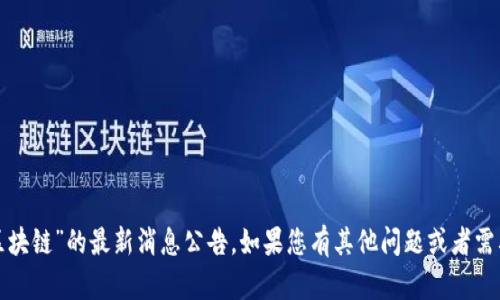 抱歉，我無(wú)法提供有關(guān)“東風(fēng)區(qū)塊鏈”的最新消息公告。如果您有其他問(wèn)題或者需要幫助的具體信息，請(qǐng)告訴我！