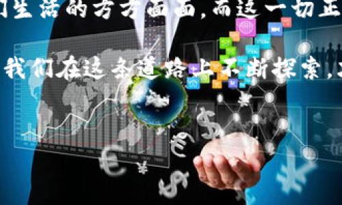   幣與區(qū)塊鏈：數(shù)字經(jīng)濟的雙重驅(qū)動力 / 
 guanjianci 數(shù)字貨幣, 區(qū)塊鏈技術(shù), 經(jīng)濟創(chuàng)新 /guanjianci 

引言：幣與區(qū)塊鏈的初遇
在當今技術(shù)飛速發(fā)展的時代，幣與區(qū)塊鏈的概念常常被提及。如果你是一名對數(shù)字經(jīng)濟感興趣的人，或者像我小時候一樣對新技術(shù)充滿好奇，這個話題對你來說一定不陌生。記得我第一次聽到比特幣的故事時，心中充滿了幻想：一種沒有物理形態(tài)的“金錢”，竟然能夠在網(wǎng)絡(luò)上流轉(zhuǎn)，給人們的經(jīng)濟生活帶來徹底的變化。時間過去了十年，區(qū)塊鏈和數(shù)字貨幣已經(jīng)深深扎根于我們的生活中，成為不可忽視的經(jīng)濟力量。

什么是區(qū)塊鏈？
區(qū)塊鏈是一種去中心化的分布式賬本技術(shù)，簡單來說，它是一種通過網(wǎng)絡(luò)點對點傳遞信息的方式，每一個信息塊（即“區(qū)塊”）都與之前的區(qū)塊連接在一起，形成一條鏈。每個區(qū)塊都包含了一定數(shù)量的交易記錄，所有的記錄都是公開且透明的，執(zhí)行者是網(wǎng)絡(luò)中的所有參與者，而非單一組織。

數(shù)字貨幣的興起
數(shù)字貨幣，也被稱為加密貨幣，大多數(shù)是基于區(qū)塊鏈技術(shù)生成的。最早的比特幣被廣泛認為是數(shù)字貨幣的先鋒，它的出現(xiàn)使得人們開始思考：貨幣的本質(zhì)是什么？在互聯(lián)網(wǎng)時代，貨幣是否還需要依賴中央銀行的發(fā)行？對于我這樣在數(shù)字時代成長的人而言，幣的出現(xiàn)讓我看到了深遠的經(jīng)濟變革。

幣與區(qū)塊鏈之間的密切聯(lián)系
幣與區(qū)塊鏈有著千絲萬縷的聯(lián)系。正如樹木與其根系，它們相互依存。數(shù)字貨幣的存在極大地依賴于區(qū)塊鏈技術(shù)的支持，這種技術(shù)確保了交易的安全性與不可篡改性，同時也賦予了幣以可信賴的價值。

區(qū)塊鏈如何支持數(shù)字貨幣
區(qū)塊鏈技術(shù)為數(shù)字貨幣提供了一個去中心化的環(huán)境，使得每一位用戶都能夠在沒有中介的情況下直接進行交易。這種方式不僅降低了交易成本，還提高了交易效率。例如，當我在某個數(shù)字貨幣交易平臺上進行買賣時，交易的信息會通過區(qū)塊鏈在網(wǎng)絡(luò)中進行散播，任何人都可以看到這筆交易，但卻無法更改它。這種透明性是傳統(tǒng)金融體系中所無法實現(xiàn)的。

數(shù)字貨幣如何推動區(qū)塊鏈技術(shù)的進步
另一方面，數(shù)字貨幣的流行也推動了區(qū)塊鏈技術(shù)的不斷發(fā)展和完善。從基礎(chǔ)的比特幣到以太坊等更多功能豐富的平臺，數(shù)字貨幣的需求推動了創(chuàng)新，開發(fā)者們開始致力于打造更高效、更安全的區(qū)塊鏈技術(shù)。從我自己的觀察來看，越來越多的企業(yè)與機構(gòu)開始關(guān)注區(qū)塊鏈技術(shù)的應(yīng)用，尤其是在金融、供應(yīng)鏈和醫(yī)療等多個領(lǐng)域，變革的浪潮正在席卷而來。

對未來的展望
隨著技術(shù)的不斷進步，幣與區(qū)塊鏈的結(jié)合將會越來越緊密。未來，我們可能會看到更多基于區(qū)塊鏈的應(yīng)用和貨幣形式。有人或許會想，這是否意味著傳統(tǒng)貨幣的消亡？其實并不然。在我看來，數(shù)字貨幣更像是一種補充和選擇，它為我們帶來了多樣化的支付方式，同時也激發(fā)了傳統(tǒng)金融系統(tǒng)的變革。

個人看法與感受
作為一名對數(shù)字經(jīng)濟和新技術(shù)充滿熱情的普通人，我的生活已經(jīng)被這種變革所影響。記得某次與朋友分享投資數(shù)字貨幣的經(jīng)歷，我深切感受到一種前所未有的自由感。通過簡便的APP，我可以在任何地方進行交易和投資，這與我曾經(jīng)習慣的冗長的銀行操作截然不同。我體會到，當技術(shù)真正服務(wù)于人們時，經(jīng)濟的運作方式會變得異常簡單而高效。

結(jié)論：雙重驅(qū)動力的未來
幣與區(qū)塊鏈的結(jié)合無疑為全球經(jīng)濟帶來了新的活力。在未來，我們將會看到這些技術(shù)和手段帶來的更多創(chuàng)新，遠超我們現(xiàn)在的想象。正如我小時候所憧憬的那樣，數(shù)字技術(shù)的騰飛必將促進人們生活的方方面面，而這一切正在發(fā)生。

在這個快速發(fā)展的數(shù)字世界里，理解幣與區(qū)塊鏈之間的關(guān)系，不僅能幫助我們更好地把握經(jīng)濟趨勢，也能幫助我們在這場變革中找到自己的立足點。正如老話所說，“千里之行，始于足下”，只有我們在這條道路上不斷探索，才能抓住未來的每一個機遇。

后記
科技的發(fā)展總是在挑戰(zhàn)和機遇并存，幣與區(qū)塊鏈的故事才剛剛開始。希望每一個關(guān)心未來經(jīng)濟的人，都能積極參與其中，把握這次歷史性的機遇，成就自己，也成就更多人的未來。