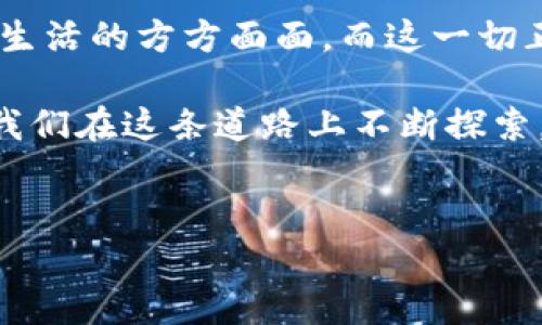   幣與區(qū)塊鏈：數(shù)字經(jīng)濟的雙重驅(qū)動力 / 
 guanjianci 數(shù)字貨幣, 區(qū)塊鏈技術(shù), 經(jīng)濟創(chuàng)新 /guanjianci 

引言：幣與區(qū)塊鏈的初遇
在當今技術(shù)飛速發(fā)展的時代，幣與區(qū)塊鏈的概念常常被提及。如果你是一名對數(shù)字經(jīng)濟感興趣的人，或者像我小時候一樣對新技術(shù)充滿好奇，這個話題對你來說一定不陌生。記得我第一次聽到比特幣的故事時，心中充滿了幻想：一種沒有物理形態(tài)的“金錢”，竟然能夠在網(wǎng)絡(luò)上流轉(zhuǎn)，給人們的經(jīng)濟生活帶來徹底的變化。時間過去了十年，區(qū)塊鏈和數(shù)字貨幣已經(jīng)深深扎根于我們的生活中，成為不可忽視的經(jīng)濟力量。

什么是區(qū)塊鏈？
區(qū)塊鏈是一種去中心化的分布式賬本技術(shù)，簡單來說，它是一種通過網(wǎng)絡(luò)點對點傳遞信息的方式，每一個信息塊（即“區(qū)塊”）都與之前的區(qū)塊連接在一起，形成一條鏈。每個區(qū)塊都包含了一定數(shù)量的交易記錄，所有的記錄都是公開且透明的，執(zhí)行者是網(wǎng)絡(luò)中的所有參與者，而非單一組織。

數(shù)字貨幣的興起
數(shù)字貨幣，也被稱為加密貨幣，大多數(shù)是基于區(qū)塊鏈技術(shù)生成的。最早的比特幣被廣泛認為是數(shù)字貨幣的先鋒，它的出現(xiàn)使得人們開始思考：貨幣的本質(zhì)是什么？在互聯(lián)網(wǎng)時代，貨幣是否還需要依賴中央銀行的發(fā)行？對于我這樣在數(shù)字時代成長的人而言，幣的出現(xiàn)讓我看到了深遠的經(jīng)濟變革。

幣與區(qū)塊鏈之間的密切聯(lián)系
幣與區(qū)塊鏈有著千絲萬縷的聯(lián)系。正如樹木與其根系，它們相互依存。數(shù)字貨幣的存在極大地依賴于區(qū)塊鏈技術(shù)的支持，這種技術(shù)確保了交易的安全性與不可篡改性，同時也賦予了幣以可信賴的價值。

區(qū)塊鏈如何支持數(shù)字貨幣
區(qū)塊鏈技術(shù)為數(shù)字貨幣提供了一個去中心化的環(huán)境，使得每一位用戶都能夠在沒有中介的情況下直接進行交易。這種方式不僅降低了交易成本，還提高了交易效率。例如，當我在某個數(shù)字貨幣交易平臺上進行買賣時，交易的信息會通過區(qū)塊鏈在網(wǎng)絡(luò)中進行散播，任何人都可以看到這筆交易，但卻無法更改它。這種透明性是傳統(tǒng)金融體系中所無法實現(xiàn)的。

數(shù)字貨幣如何推動區(qū)塊鏈技術(shù)的進步
另一方面，數(shù)字貨幣的流行也推動了區(qū)塊鏈技術(shù)的不斷發(fā)展和完善。從基礎(chǔ)的比特幣到以太坊等更多功能豐富的平臺，數(shù)字貨幣的需求推動了創(chuàng)新，開發(fā)者們開始致力于打造更高效、更安全的區(qū)塊鏈技術(shù)。從我自己的觀察來看，越來越多的企業(yè)與機構(gòu)開始關(guān)注區(qū)塊鏈技術(shù)的應(yīng)用，尤其是在金融、供應(yīng)鏈和醫(yī)療等多個領(lǐng)域，變革的浪潮正在席卷而來。

對未來的展望
隨著技術(shù)的不斷進步，幣與區(qū)塊鏈的結(jié)合將會越來越緊密。未來，我們可能會看到更多基于區(qū)塊鏈的應(yīng)用和貨幣形式。有人或許會想，這是否意味著傳統(tǒng)貨幣的消亡？其實并不然。在我看來，數(shù)字貨幣更像是一種補充和選擇，它為我們帶來了多樣化的支付方式，同時也激發(fā)了傳統(tǒng)金融系統(tǒng)的變革。

個人看法與感受
作為一名對數(shù)字經(jīng)濟和新技術(shù)充滿熱情的普通人，我的生活已經(jīng)被這種變革所影響。記得某次與朋友分享投資數(shù)字貨幣的經(jīng)歷，我深切感受到一種前所未有的自由感。通過簡便的APP，我可以在任何地方進行交易和投資，這與我曾經(jīng)習慣的冗長的銀行操作截然不同。我體會到，當技術(shù)真正服務(wù)于人們時，經(jīng)濟的運作方式會變得異常簡單而高效。

結(jié)論：雙重驅(qū)動力的未來
幣與區(qū)塊鏈的結(jié)合無疑為全球經(jīng)濟帶來了新的活力。在未來，我們將會看到這些技術(shù)和手段帶來的更多創(chuàng)新，遠超我們現(xiàn)在的想象。正如我小時候所憧憬的那樣，數(shù)字技術(shù)的騰飛必將促進人們生活的方方面面，而這一切正在發(fā)生。

在這個快速發(fā)展的數(shù)字世界里，理解幣與區(qū)塊鏈之間的關(guān)系，不僅能幫助我們更好地把握經(jīng)濟趨勢，也能幫助我們在這場變革中找到自己的立足點。正如老話所說，“千里之行，始于足下”，只有我們在這條道路上不斷探索，才能抓住未來的每一個機遇。

后記
科技的發(fā)展總是在挑戰(zhàn)和機遇并存，幣與區(qū)塊鏈的故事才剛剛開始。希望每一個關(guān)心未來經(jīng)濟的人，都能積極參與其中，把握這次歷史性的機遇，成就自己，也成就更多人的未來。