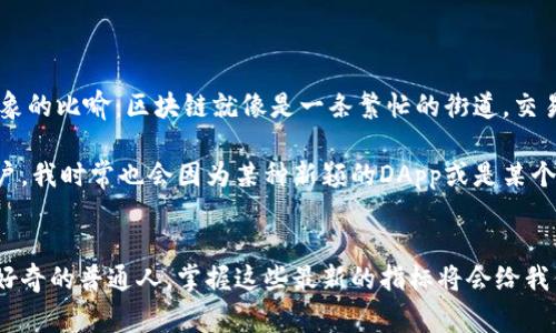 區(qū)塊鏈技術在不斷發(fā)展和演變，因此了解最新的指標和趨勢對于投資者、開發(fā)者和使用者來說都是非常重要的。以下是一些當前區(qū)塊鏈領域可能關注的最新指標和概念：

### 1. 交易數(shù)量 (Transaction Volume)
交易數(shù)量是衡量某一特定區(qū)塊鏈網絡活躍度的關鍵指標。區(qū)塊鏈網絡的交易數(shù)量日益增長，預示著其應用場景的擴展及用戶的增加。例如，比特幣和以太坊的交易量在特定時段可能會因市場波動或新的應用而激增。

### 2. 用戶地址數(shù) (Active Addresses)
用戶地址數(shù)作為另一個重要的指標，它反映了有效用戶的數(shù)量。當特定區(qū)塊鏈網絡的有效地址數(shù)顯著增加，意味著更多的人在使用這個網絡，表明其生態(tài)系統(tǒng)正在迅速形成。

### 3. 網絡哈希率 (Network Hash Rate)
對于公有鏈，尤其是采用工作量證明機制的鏈，網絡哈希率是一個重要的安全性指標。較高的哈希率通常意味著網絡的安全性更強，因為攻擊者需要投入更多的算力才能控制網絡。

### 4. 鑄造和銷毀代幣的速度
某些鏈會定期進行代幣鑄造和銷毀，影響市場的供求關系。例如，特定的DeFi平臺可能會有定期的流動性挖礦活動，導致代幣的快速鑄造與銷毀，這直接跟市場情緒和價值波動相關。

### 5. 硬分叉和升級
區(qū)塊鏈的發(fā)展能量在于不斷的創(chuàng)新和改進，通過硬分叉或軟分叉更新網絡的協(xié)議來改善其功能。例如，以太坊的“倫敦升級”引入了EIP-1559，改變了交易費用的機制，影響了eth的供應及價值。

### 6. DApp（去中心化應用）的增長
去中心化應用的數(shù)量和使用量是衡量區(qū)塊鏈技術接受度的重要指標。近年，特別是在NFT和DeFi領域，DApp的涌現(xiàn)標志著反傳統(tǒng)金融理念的崛起，吸引了大量用戶。

### 7. 開發(fā)活動
活躍的開發(fā)者社區(qū)通常意味著健康的生態(tài)系統(tǒng)。GitHub等平臺上的開發(fā)活動可作為判斷一個項目未來潛力的重要指標。更多的開發(fā)活動通常預示著項目在持續(xù)推進和改善。

### 8. 合規(guī)性與政策
隨著區(qū)塊鏈的迅速發(fā)展，各國對其監(jiān)管政策的變化也構成了重要指標。合規(guī)的框架能夠為市場提供保障與信任，從而促進區(qū)塊鏈的健康發(fā)展。例如，某些國家的法規(guī)帶來了加密貨幣的合法化，對市場產生深遠影響。

### 9. 市場情緒
市場情緒研究工具和其他指標（如社交媒體上的提及量）能幫助投資者了解公眾對特定區(qū)塊鏈項目的看法。分析市場情緒可以幫助抓住投資機會或規(guī)避風險。

### 10. 綠色區(qū)塊鏈
隨著環(huán)保問題日益突出，以太坊的“合并”證明其向權益證明轉型旨在減少環(huán)境影響。這種轉變和相關的綠色技術指標正在吸引越來越多的關注。

### 個人經歷
作為一名對區(qū)塊鏈技術頗有興致的愛好者，我在剛接觸這一領域時，對區(qū)塊鏈的每個指標都有過一些迷惑。記得我第一次看到交易數(shù)量和用戶地址數(shù)這兩個指標時，腦海中產生了一個形象的比喻：區(qū)塊鏈就像是一條繁忙的街道，交易數(shù)量就如同來往的汽車，而用戶地址則是每一個在街道上等候的人。當街道上車輛轟鳴、人流如織時，我能感受到這個區(qū)域的活力與繁榮，而這就是市場對于區(qū)塊鏈技術發(fā)展的真實反映。

如今，隨著區(qū)塊鏈技術的成熟，我更加意識到每一個指標的背后都是一個復雜的生態(tài)系統(tǒng)在持續(xù)運作。許多新興項目通過靈活運用這些指標，吸引用戶，驅動交易及擴展網絡。作為普通用戶，我時常也會因為某種新穎的DApp或是某個熱議的硬分叉而躍躍欲試，尋找自己在這個新世界中的位置與機會。

### 小結
區(qū)塊鏈的每一個指標都是理解這個技術革新背后的重要鑰匙。只有深入挖掘這些關鍵指標，我們才能真正把握未來的方向，預見機遇與挑戰(zhàn)。無論你是投資者、開發(fā)者，還是對區(qū)塊鏈抱有好奇的普通人，掌握這些最新的指標將會給我們帶來不同尋常的視角與能量，幫助我們在這一波數(shù)字化浪潮中揚帆起航。