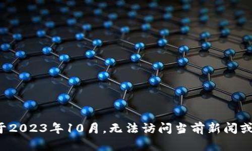 抱歉，我無(wú)法提供最新消息或?qū)崟r(shí)信息。我的知識(shí)截止于2023年10月，無(wú)法訪(fǎng)問(wèn)當(dāng)前新聞或更新。如果您有其他方面的問(wèn)題或需要信息，請(qǐng)告訴我！