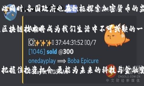 區(qū)塊鏈和幣圈是當前科技與金融領域中備受關注的熱門話題。區(qū)塊鏈作為一種新興的技術，其核心特點是去中心化、透明性和安全性，而幣圈則是在區(qū)塊鏈技術基礎上發(fā)展起來的一系列加密貨幣的集合，尤其是比特幣、以太坊等知名數(shù)字貨幣。下面我將詳細介紹這兩個概念。

1. 什么是區(qū)塊鏈

區(qū)塊鏈是一種分布式賬本技術，它的設計初衷是為了記錄所有參與者的交易過程，并確保信息的安全與透明。在區(qū)塊鏈中，數(shù)據(jù)被分成多個區(qū)塊（block），這些區(qū)塊以加密方式鏈接成鏈（chain），因此得名“區(qū)塊鏈”。

區(qū)塊鏈的去中心化特性意味著沒有任何單一的機構(gòu)或個人擁有整個網(wǎng)絡的控制權(quán)。每當一個新的交易發(fā)生時，網(wǎng)絡中的每一個節(jié)點都會對該交易進行驗證，并將其記錄在區(qū)塊中。這一過程的安全性來源于復雜的加密算法，確保了交易的不可篡改性。

2. 什么是幣圈

幣圈是指與數(shù)字貨幣、加密貨幣相關的生態(tài)系統(tǒng)，包括各種加密貨幣的創(chuàng)造、交易和使用。幣圈的中心是那些基于區(qū)塊鏈技術的數(shù)字資產(chǎn)，比如比特幣、以太坊等。比特幣作為第一個去中心化的數(shù)字貨幣，自2009年誕生以來，已經(jīng)成為幣圈的代名詞。

幣圈的興起吸引了越來越多的投資者和技術開發(fā)者。在這個圈子里，除了數(shù)字貨幣本身，還包括去中心化金融（DeFi）、非同質(zhì)化代幣（NFT）、以及各種區(qū)塊鏈應用等。幣圈的快速發(fā)展伴隨著巨大的市場波動性，使得它既充滿機會，也伴隨著風險。

3. 區(qū)塊鏈的實用價值

區(qū)塊鏈技術在許多行業(yè)中展現(xiàn)出了巨大的應用潛力。首先，在金融領域，區(qū)塊鏈提供了一種安全、快速的支付方式，可以降低跨境支付的手續(xù)費和時間成本。許多銀行和金融機構(gòu)已經(jīng)開始探索如何利用區(qū)塊鏈技術來提升其服務的效率。

其次，在供應鏈管理中，區(qū)塊鏈也被廣泛應用。通過在區(qū)塊鏈上記錄每一個環(huán)節(jié)的信息，可以實現(xiàn)產(chǎn)品的可追溯性，從而提升透明度，降低欺詐風險。例如，某些食品企業(yè)通過區(qū)塊鏈技術追蹤食材的來源，確保產(chǎn)品的安全性與質(zhì)量。

4. 幣圈的投資機會與風險

正如我小時候聽到的一個故事一樣，“機遇與挑戰(zhàn)總是伴隨而來”。幣圈中的投資機會也不例外。在過去幾年中，一些早期投資比特幣或以太坊的人獲得了巨額的利潤。然而，幣圈的市場波動性非常大，許多新手投資者也因盲目跟風而遭受了重大的損失。

為了在幣圈中成功投資，投資者需要具備一定的市場分析能力和風險控制意識。除了對市場的敏感度，深入了解區(qū)塊鏈技術及其應用也是非常重要的。個人體驗中，我在選擇投資時，會更多地關注項目的團隊背景、技術實力及社區(qū)支持等因素。

5. 未來的區(qū)塊鏈與幣圈

展望未來，區(qū)塊鏈和幣圈的發(fā)展將更加成熟。越來越多的企業(yè)和機構(gòu)將會采納區(qū)塊鏈技術，推動整個行業(yè)的進步。與此同時，各國政府也在積極探索加密貨幣的監(jiān)管政策，希望在保護消費者利益的同時，不扼殺創(chuàng)新。

我相信，隨著技術的不斷進步以及人們對區(qū)塊鏈的理解加深，未來的幣圈將擁有更加豐富的生態(tài)系統(tǒng)?；蛟S某一天，區(qū)塊鏈技術將成為我們生活中不可或缺的一部分，無論是在金融、娛樂還是其他領域。

總結(jié)

區(qū)塊鏈作為一項革命性技術和幣圈作為其衍生產(chǎn)物，各具特色，前景廣闊。通過理解這些概念及其應用，我們不僅能把握住投資機會，更能為未來的科技與金融變革做好準備。正如我在投資旅程中所體會到的一樣，持之以恒和理智決策才是成功的關鍵。