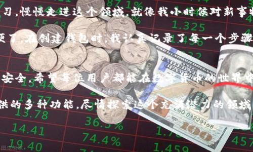 imToken錢包是一款非常實(shí)用的數(shù)字貨幣錢包，致力于為用戶提供安全、便捷的數(shù)字資產(chǎn)管理服務(wù)。激活imToken錢包的過程相對(duì)簡單，下面我將為您詳細(xì)介紹如何激活imToken錢包以及一些相關(guān)注意事項(xiàng)。

什么是imToken錢包？
imToken是一個(gè)多鏈數(shù)字資產(chǎn)錢包，支持以太坊（ETH）、比特幣（BTC）、鏈上資產(chǎn)等多種虛擬貨幣。它允許用戶方便地存取、管理自己的數(shù)字資產(chǎn)，并通過DApp（去中心化應(yīng)用）與各種區(qū)塊鏈應(yīng)用進(jìn)行交互。

激活imToken錢包的步驟
激活imToken錢包其實(shí)是創(chuàng)建錢包賬戶的過程。具體步驟如下：

ol
    listrong下載imToken應(yīng)用：/strong前往App Store或Google Play，搜索并下載imToken錢包應(yīng)用。確保下載的是官方版本，以保證安全性。/li
    listrong打開應(yīng)用并創(chuàng)建錢包：/strong首次打開應(yīng)用后，點(diǎn)擊“創(chuàng)建錢包”選項(xiàng)，系統(tǒng)將引導(dǎo)您完成創(chuàng)建過程。/li
    listrong設(shè)置密碼：/strong輸入您希望設(shè)置的錢包密碼，確保密碼強(qiáng)度高，避免使用簡單的密碼，以提高賬戶安全性。/li
    listrong備份助記詞：/strong在創(chuàng)建過程中，您會(huì)被提供一組助記詞，務(wù)必妥善保管。這些助記詞是您恢復(fù)錢包的唯一途徑。/li
    listrong激活錢包：/strong完成上述步驟后，您的錢包即被激活，可以開始進(jìn)行數(shù)字資產(chǎn)的管理和交易。/li
/ol

注意事項(xiàng)
在激活imToken錢包時(shí)，有幾個(gè)重要的注意事項(xiàng)：
ul
    li請(qǐng)確保您的助記詞、密碼等信息保存在安全的地方，不要輕易分享給他人。/li
    li定期檢查您的錢包安全性，及時(shí)更新安全設(shè)置。/li
    li保持軟件更新，使用最新版本以獲得最佳安全防護(hù)。/li
/ul

我的個(gè)性化體驗(yàn)
在第一次使用imToken錢包的時(shí)候，我的心情既緊張又興奮。對(duì)于數(shù)字貨幣，我曾經(jīng)有很多疑慮，但通過不斷學(xué)習(xí)，慢慢走進(jìn)這個(gè)領(lǐng)域。就像我小時(shí)候?qū)π率挛锍錆M好奇，每一次嘗試都讓我感到激動(dòng)。

我還記得在選擇錢包的時(shí)候，看了好多評(píng)測(cè)，最終選擇了imToken。它的界面，也支持多種數(shù)字貨幣，真是太方便了。在創(chuàng)建錢包時(shí)，我認(rèn)真記錄了每一個(gè)步驟，特別是助記詞的備份，更是我心頭的一道坎。那一刻，我感受到一種責(zé)任感，仿佛我的數(shù)字資產(chǎn)在我手中掌控。

總結(jié)
總的來說，激活imToken錢包的過程簡單而直觀。但在享受數(shù)字資產(chǎn)帶來便利的同時(shí)，也要時(shí)刻保持警惕，確保安全。希望每位用戶都能在數(shù)字貨幣的世界中找到屬于自己的位置！

隨著區(qū)塊鏈技術(shù)的發(fā)展，數(shù)字資產(chǎn)的管理變得越來越重要。希望大家在激活錢包后，能夠充分利用imToken提供的多種功能，盡情探索這個(gè)充滿潛力的領(lǐng)域。

希望以上內(nèi)容對(duì)你了解imToken錢包激活有所幫助！如果你還有其他疑問，歡迎隨時(shí)詢問。