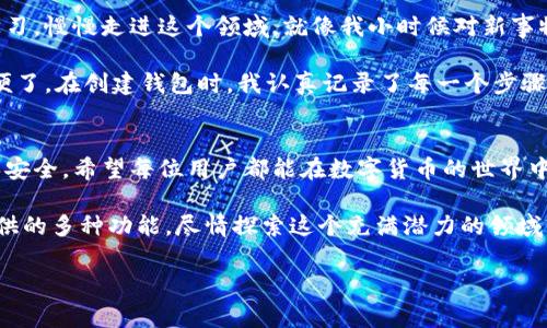 imToken錢包是一款非常實(shí)用的數(shù)字貨幣錢包，致力于為用戶提供安全、便捷的數(shù)字資產(chǎn)管理服務(wù)。激活imToken錢包的過程相對(duì)簡單，下面我將為您詳細(xì)介紹如何激活imToken錢包以及一些相關(guān)注意事項(xiàng)。

什么是imToken錢包？
imToken是一個(gè)多鏈數(shù)字資產(chǎn)錢包，支持以太坊（ETH）、比特幣（BTC）、鏈上資產(chǎn)等多種虛擬貨幣。它允許用戶方便地存取、管理自己的數(shù)字資產(chǎn)，并通過DApp（去中心化應(yīng)用）與各種區(qū)塊鏈應(yīng)用進(jìn)行交互。

激活imToken錢包的步驟
激活imToken錢包其實(shí)是創(chuàng)建錢包賬戶的過程。具體步驟如下：

ol
    listrong下載imToken應(yīng)用：/strong前往App Store或Google Play，搜索并下載imToken錢包應(yīng)用。確保下載的是官方版本，以保證安全性。/li
    listrong打開應(yīng)用并創(chuàng)建錢包：/strong首次打開應(yīng)用后，點(diǎn)擊“創(chuàng)建錢包”選項(xiàng)，系統(tǒng)將引導(dǎo)您完成創(chuàng)建過程。/li
    listrong設(shè)置密碼：/strong輸入您希望設(shè)置的錢包密碼，確保密碼強(qiáng)度高，避免使用簡單的密碼，以提高賬戶安全性。/li
    listrong備份助記詞：/strong在創(chuàng)建過程中，您會(huì)被提供一組助記詞，務(wù)必妥善保管。這些助記詞是您恢復(fù)錢包的唯一途徑。/li
    listrong激活錢包：/strong完成上述步驟后，您的錢包即被激活，可以開始進(jìn)行數(shù)字資產(chǎn)的管理和交易。/li
/ol

注意事項(xiàng)
在激活imToken錢包時(shí)，有幾個(gè)重要的注意事項(xiàng)：
ul
    li請(qǐng)確保您的助記詞、密碼等信息保存在安全的地方，不要輕易分享給他人。/li
    li定期檢查您的錢包安全性，及時(shí)更新安全設(shè)置。/li
    li保持軟件更新，使用最新版本以獲得最佳安全防護(hù)。/li
/ul

我的個(gè)性化體驗(yàn)
在第一次使用imToken錢包的時(shí)候，我的心情既緊張又興奮。對(duì)于數(shù)字貨幣，我曾經(jīng)有很多疑慮，但通過不斷學(xué)習(xí)，慢慢走進(jìn)這個(gè)領(lǐng)域。就像我小時(shí)候?qū)π率挛锍錆M好奇，每一次嘗試都讓我感到激動(dòng)。

我還記得在選擇錢包的時(shí)候，看了好多評(píng)測(cè)，最終選擇了imToken。它的界面，也支持多種數(shù)字貨幣，真是太方便了。在創(chuàng)建錢包時(shí)，我認(rèn)真記錄了每一個(gè)步驟，特別是助記詞的備份，更是我心頭的一道坎。那一刻，我感受到一種責(zé)任感，仿佛我的數(shù)字資產(chǎn)在我手中掌控。

總結(jié)
總的來說，激活imToken錢包的過程簡單而直觀。但在享受數(shù)字資產(chǎn)帶來便利的同時(shí)，也要時(shí)刻保持警惕，確保安全。希望每位用戶都能在數(shù)字貨幣的世界中找到屬于自己的位置！

隨著區(qū)塊鏈技術(shù)的發(fā)展，數(shù)字資產(chǎn)的管理變得越來越重要。希望大家在激活錢包后，能夠充分利用imToken提供的多種功能，盡情探索這個(gè)充滿潛力的領(lǐng)域。

希望以上內(nèi)容對(duì)你了解imToken錢包激活有所幫助！如果你還有其他疑問，歡迎隨時(shí)詢問。