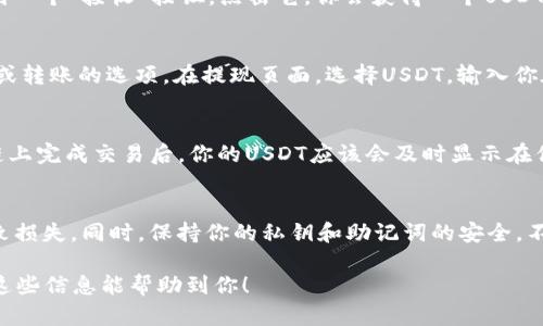 是的，你可以將USDT提到imToken錢包。imToken是一款支持多種數(shù)字資產(chǎn)的錢包，你可以通過以下步驟進(jìn)行USDT的轉(zhuǎn)入：

### 如何將USDT提到imToken錢包

步驟一：下載并安裝imToken
首先，如果你還沒有安裝imToken錢包，請(qǐng)去官方渠道下載并安裝。imToken支持iOS和Android系統(tǒng)，你可以在各大應(yīng)用商店中找到。

步驟二：創(chuàng)建或?qū)脲X包
打開imToken后，如果你是新用戶，你需要?jiǎng)?chuàng)建一個(gè)新的錢包。按照提示設(shè)置錢包名稱和密碼，確保信息的安全。如果你已經(jīng)有錢包，可以選擇導(dǎo)入錢包，輸入助記詞或私鑰。

步驟三：獲取你的USDT地址
在錢包界面，選擇“資產(chǎn)”選項(xiàng)，然后找到USDT，點(diǎn)擊進(jìn)入。你會(huì)看到一個(gè)“接收”按鈕，點(diǎn)擊它，你會(huì)獲得一個(gè)USDT地址。這是你需要的接收地址。

步驟四：從交易所轉(zhuǎn)賬USDT
如果你的USDT存放在交易所，登錄到你的交易所賬戶，找到提現(xiàn)或轉(zhuǎn)賬的選項(xiàng)。在提現(xiàn)頁(yè)面，選擇USDT，輸入你在imToken中獲得的接收地址，輸入轉(zhuǎn)賬金額，確認(rèn)信息后提交。 

步驟五：確認(rèn)轉(zhuǎn)賬
轉(zhuǎn)賬提交后，你可以在imToken錢包中查看轉(zhuǎn)賬的狀態(tài)。在區(qū)塊鏈上完成交易后，你的USDT應(yīng)該會(huì)及時(shí)顯示在你的錢包余額中。

安全提示
在進(jìn)行任何轉(zhuǎn)賬時(shí)，請(qǐng)確保地址的準(zhǔn)確性，避免因錯(cuò)誤的地址導(dǎo)致?lián)p失。同時(shí)，保持你的私鑰和助記詞的安全，不要與他人分享，以保護(hù)你的資產(chǎn)安全。

通過以上步驟，你就可以順利將USDT提到imToken錢包中。希望這些信息能幫助到你！