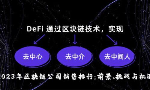 2023年區(qū)塊鏈公司銷(xiāo)售排行：前景、挑戰(zhàn)與機(jī)遇