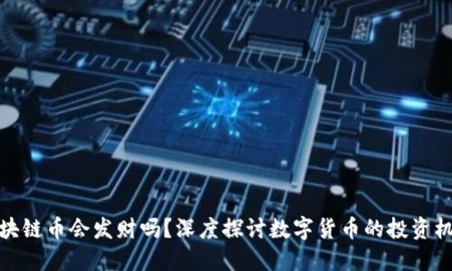 現(xiàn)在買(mǎi)區(qū)塊鏈幣會(huì)發(fā)財(cái)嗎？深度探討數(shù)字貨幣的投資機(jī)會(huì)與風(fēng)險(xiǎn)