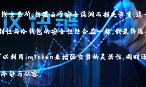 ###  imToken能否創(chuàng)建比特幣冷錢包？

在加密貨幣的世界中，安全性往往是投資者最為關心的問題之一。保管你的數(shù)字資產(chǎn)，尤其是比特幣，必須采取合適的措施。而冷錢包作為一種存儲方式，被廣泛認為是最安全的選項之一。那么，imToken是否可以作為創(chuàng)建比特幣冷錢包的工具呢？讓我們深入探討這個問題。

冷錢包的定義及意義
冷錢包，顧名思義，是一種不與互聯(lián)網(wǎng)連接的錢包，能夠有效防范黑客攻擊和網(wǎng)絡盜竊。這種錢包恢復了控制權，讓用戶保持對數(shù)字資產(chǎn)的絕對掌控。常見的冷錢包形式包括硬件錢包和紙錢包。

imToken的基本概述
imToken是一款流行的數(shù)字貨幣錢包應用，支持多種加密貨幣，包括以太坊和Token等。如果大家對imToken并不熟悉，它的主要功能有：安全存儲數(shù)字資產(chǎn)、便捷的交易功能、以及集成了去中心化應用（DApp）等。

imToken的功能與特點
首先，imToken在安全性上是值得信賴的。它的私鑰始終存儲在用戶的設備上，而不會與云端服務器連接。此外，imToken支持導入和備份私鑰功能，這意味著用戶完全掌控自己的資產(chǎn)。如果你在意安全性，imToken是一個不錯的選擇。

imToken能否創(chuàng)建冷錢包？
雖然imToken本身作為一個熱錢包并不支持創(chuàng)建傳統(tǒng)意義上的冷錢包（如硬件錢包或紙錢包），但它可以幫助用戶有效管理其數(shù)字資產(chǎn)，并為其提供安全存儲的選項。比如，通過將比特幣轉移至硬件錢包，用戶可以達到冷存儲的效果。因此，雖然imToken無法直接創(chuàng)建冷錢包，卻可以作為一個管理工具，幫助維護現(xiàn)有的冷資產(chǎn)安全。

個人經(jīng)歷分享及思考
如同許多加密貨幣投資者，我在剛開始接觸比特幣時，也曾因為對安全性缺乏深入了解而犯過一些錯誤。我曾把一小部分比特幣存放在一個在線交易所，結果由于安全漏洞而損失慘重。這一經(jīng)歷讓我意識到，存儲安全的重要性，因此我開始研究各種錢包的功能和使用方式。

在選擇使用imToken時，我深知它的安全性和便捷性，尤其是在移動端管理資產(chǎn)方面。因此，我將其用作一個輔助工具，將日常交易和管理的便利性與冷錢包的安全性結合在一起。我最終選擇了一款硬件錢包作為我的冷存儲解決方案，而imToken則幫助我實時監(jiān)控我的投資狀況。

總結與建議
在數(shù)字貨幣投資中，了解不同類型錢包的特性至關重要。盡管imToken無法直接創(chuàng)建冷錢包，但它強調了安全存儲和私鑰管理的重要性。用戶可以利用imToken來增強交易的靈活性，同時還可以考慮其他形式的冷錢包來實現(xiàn)更高程度的安全。

無論你處于加密投資的哪個階段，確保了解并充分利用不同錢包的特點，這不僅能保護你的數(shù)字資產(chǎn)，也能讓你在這個變化萬千的市場中保持冷靜與從容。