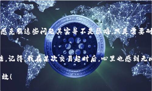   解決imToken錢包交易超時問題的方法與技巧 / 

 guanjianci imToken, 錢包交易, 超時問題 /guanjianci 

引言：我的數(shù)字貨幣錢包故事
很久之前，我也像許多數(shù)字貨幣的新人一樣，對各種錢包和交易平臺充滿了好奇。我記得我第一次使用imToken錢包的時候，心里是無比興奮的，畢竟這是一個如此先進的平臺，能讓我方便地管理我的數(shù)字資產(chǎn)。然而，隨著時間的推移，我也經(jīng)歷了一些小困擾，其中最讓我感到沮喪的就是交易超時的問題。

交易超時對于任何一個加密貨幣投資者來說，無疑都是一件讓人心煩的事情。尤其是在行情波動劇烈的時候，錯過一個最佳的交易時機，可能會導(dǎo)致無法挽回的損失。于是，我開始琢磨這個問題，并總結(jié)了一些實用的技巧和經(jīng)驗，今天就和大家分享一下如何有效解決imToken錢包交易超時的問題。

一、理解交易超時的緣由
在討論解決方案之前，我們有必要先理解交易超時的原因。通常，交易超時可能由于以下幾種因素造成：

ul
    listrong網(wǎng)絡(luò)擁堵：/strong當(dāng)區(qū)塊鏈網(wǎng)絡(luò)流量過大時，交易可能需要等待很長時間才能被處理。/li
    listrong手續(xù)費設(shè)置過低：/strong如果交易時設(shè)置的手續(xù)費過低，礦工可能不會優(yōu)先處理這筆交易。/li
    listrong錢包狀態(tài)問題：/strong有時錢包本身可能會出現(xiàn)故障或需要更新，導(dǎo)致交易無法及時處理。/li
/ul

我記得有一次，我急于完成一筆交易，卻因為手續(xù)費設(shè)置得太低而錯過了最佳時機，結(jié)果讓我感到無比懊惱。從那之后，我就特別注意這一點。

二、提高交易成功率的實用技巧
了解了超時的原因之后，我們來看看如何降低交易超時的幾率，想要提高交易成功率有以下幾個實用的技巧：

h41. 合理設(shè)置交易手續(xù)費/h4
在使用imToken錢包時，合理設(shè)置交易手續(xù)費非常重要。通常，在發(fā)起交易的時候，系統(tǒng)會根據(jù)當(dāng)前網(wǎng)絡(luò)的擁堵程度給出手續(xù)費的建議。我的建議是，如果你的交易比較緊急，不妨適當(dāng)提高手續(xù)費，以確保交易能夠被優(yōu)先處理。

h42. 選擇合適的交易時機/h4
應(yīng)對網(wǎng)絡(luò)擁堵的另一種方式是選擇合適的交易時機。一般來說，周末或者特定時間（如某些國家的公眾假期）網(wǎng)絡(luò)擁堵比較嚴重，盡量避免在這些時間段內(nèi)進行大額交易。我小時候從家里到學(xué)霸的朋友家，都是選擇在放學(xué)后避開上下學(xué)高峰期，方式很相似吧！

h43. 定期更新錢包/h4
保持imToken錢包的最新版本可以避免一些由軟件引起的問題。定期更新不僅能增加新特性，還有可能修復(fù)舊的bug。我曾經(jīng)因為不更新錢包而遇到過一些煩惱，浪費了不少時間，直到我意識到更新的重要性。

h44. 使用備選網(wǎng)絡(luò)/h4
imToken錢包支持多條區(qū)塊鏈網(wǎng)絡(luò)，有時候你可以在其他網(wǎng)絡(luò)中進行交易，避免網(wǎng)絡(luò)的擁堵。這讓我想起了小時候，在選擇放學(xué)回家的路上，總會選擇一條人少的巷子，以免堵車。

三、遇到超時該怎么辦
即便采取了各種措施，交易超時依然有可能發(fā)生。那么，當(dāng)這發(fā)生時，我們應(yīng)該如何應(yīng)對呢？

h41. 查看交易狀態(tài)/h4
首先，檢查交易是否真的超時。在imToken錢包中，可以查看交易記錄，確認狀態(tài)。有時候，交易可能正在進行中，只是未被立即確認。我就有過幾次這樣的經(jīng)歷，等了一會兒交易就成功了。

h42. 取消交易/h4
如果確認交易超時，你有權(quán)取消這筆交易。找到交易記錄，選擇“取消交易”選項。值得注意的是，并不是所有情況下都能夠成功取消交易，具體操作請根據(jù)imToken錢包的提示來進行。

h43. 重新發(fā)起交易/h4
在取消交易后，你可以重新發(fā)起交易。在這次發(fā)起交易時，切記要設(shè)置適當(dāng)?shù)氖掷m(xù)費，并選擇合適的網(wǎng)絡(luò)時間。我自己在經(jīng)歷過幾次交易超時后，逐漸摸索出了最佳的交易習(xí)慣，現(xiàn)在已經(jīng)可以熟練上手。

四、總結(jié)一些小技巧
最后，我想總結(jié)幾點小技巧，幫助大家更好地使用imToken錢包，減少交易超時的問題：

ul
    li保持查看網(wǎng)絡(luò)狀況，了解當(dāng)前區(qū)塊鏈的交易狀態(tài)。/li
    li隨時了解imToken的最新公告和動態(tài)，這樣就能及時發(fā)現(xiàn)可能影響交易的因素。/li
    li多向周圍的朋友請教使用經(jīng)驗，相信每個人都有自己的小技巧。/li
/ul

總結(jié)起來，使用imToken錢包的確給我?guī)砹嗽S多便利，但也不能避免一些交易超時的問題。通過不斷學(xué)習(xí)和總結(jié)經(jīng)驗教訓(xùn)，我深感克服這些問題其實并不是很難，只是需要耐心和細心。

尾聲：你不是一個人在戰(zhàn)斗
在數(shù)字貨幣的世界中，大家都是初心者，只是在這個過程中慢慢成長與摸索。遇到問題時，保持冷靜，嘗試新方法總能找到解決辦法。記得，我在某次交易超時后，心里也感到無比失落，但后來我通過尋求幫助與探索，終于找到合適的解決方法，找回了自己的信心。

希望這些經(jīng)驗?zāi)軌驅(qū)δ阌兴鶐椭?。在這個快速發(fā)展的數(shù)字貨幣時代，我們一起學(xué)習(xí)、一起成長，讓每一筆交易都變得更加順暢與高效！