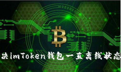 如何解決imToken錢包一直離線狀態(tài)的問題