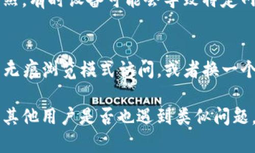 如果您在嘗試訪問 imToken 官網(wǎng)時(shí)遇到問題，可能存在多種原因。以下是一些可能的原因和解決方案：

### 1. 網(wǎng)絡(luò)連接問題
首先，請(qǐng)確保您的網(wǎng)絡(luò)連接正常。嘗試訪問其他網(wǎng)站，看看是否能夠正常加載。如果其他網(wǎng)站也無法訪問，可能是您的網(wǎng)絡(luò)問題，可以考慮重新啟動(dòng)路由器或聯(lián)系網(wǎng)絡(luò)供應(yīng)商。

### 2. 網(wǎng)址輸入錯(cuò)誤
請(qǐng)確認(rèn)您輸入的 imToken 官網(wǎng)網(wǎng)址是否正確，任何 小的拼寫錯(cuò)誤都會(huì)導(dǎo)致無法訪問。如果不確定，可以通過搜索引擎搜索 “imToken 官網(wǎng)” 以獲得正確網(wǎng)址。

### 3. 服務(wù)器故障
有時(shí)候，網(wǎng)站服務(wù)器可能會(huì)出現(xiàn)故障或進(jìn)行維護(hù)，這會(huì)導(dǎo)致您無法訪問官網(wǎng)。如果是這種情況，您可以稍等一段時(shí)間后再嘗試訪問。

### 4. 防火墻或安全軟件限制
某些防火墻或安全軟件可能會(huì)阻止您訪問特定網(wǎng)站，您可以嘗試暫時(shí)禁用這些安全軟件，看看是否能夠正常訪問。

### 5. 地理限制
某些網(wǎng)站在特定地區(qū)可能會(huì)受到地理限制，導(dǎo)致無法訪問。如果您懷疑這是問題所在，可以使用VPN連接至其他地區(qū)后再嘗試訪問。

### 6. 設(shè)備問題
如果您正在使用手機(jī)或平板電腦訪問官網(wǎng)，可以嘗試切換到計(jì)算機(jī)，反之亦然。有時(shí)設(shè)備可能會(huì)導(dǎo)致特定網(wǎng)站無法正常加載。

### 7. 瀏覽器問題
清除瀏覽器緩存和 cookies 也可能解決無法訪問的問題。您可以嘗試使用無痕瀏覽模式訪問，或者換一個(gè)瀏覽器試試。

如果以上方法均無效，您可以考慮通過社交媒體或社區(qū)論壇尋求幫助，看看其他用戶是否也遇到類似問題，或許會(huì)找到解決方案。希望這些信息能夠幫助您順利訪問 imToken 官網(wǎng)！