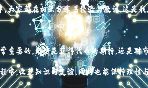 在區(qū)塊鏈和加密貨幣的世界中，空投（Airdrop）作為一種市場(chǎng)推廣手段，越來越受到人們的關(guān)注。尤其是在市場(chǎng)上新項(xiàng)目層出不窮的今天，關(guān)于IM錢包的安全性問題也隨之浮出水面。那么，IM錢包空投了還安全嗎？這個(gè)問題引發(fā)了許多投資者的思考。接下來，我們將深入探討這個(gè)話題，分析IM錢包的安全性，以及參與空投的潛在風(fēng)險(xiǎn)。

什么是IM錢包？

IM錢包是一種數(shù)字貨幣錢包，用戶可以在其中存儲(chǔ)、管理和交易各種加密貨幣。近年來，隨著加密貨幣的興起，IM錢包憑借其用戶友好的界面和強(qiáng)大的功能逐漸受到歡迎。用戶可以方便地進(jìn)行加密貨幣的存儲(chǔ)和轉(zhuǎn)賬，而且支持的幣種也越來越豐富。作為一名區(qū)塊鏈愛好者，我在剛接觸加密貨幣時(shí)，就選擇了IM錢包。它的安全性和便捷性給我留下了深刻的印象。

什么是空投？

空投是指項(xiàng)目方通過特定的方式將一定數(shù)量的代幣免費(fèi)分發(fā)給持有某種加密貨幣的用戶。這種策略主要用于推廣和吸引用戶的關(guān)注，以及提高項(xiàng)目的知名度。在我接觸到空投的時(shí)候，我看到許多人因?yàn)閰⑴c空投而獲得了意想不到的收益。盡管如此，空投也伴隨著一些風(fēng)險(xiǎn)，因此我們需要保持警惕。

IM錢包的安全性

IM錢包的安全性主要由以下幾個(gè)方面決定：

ul
    listrong私鑰加密：/strongIM錢包采用先進(jìn)的加密技術(shù)，確保用戶的私鑰和助記詞是安全存儲(chǔ)的。這讓我想起了我第一次設(shè)置錢包時(shí)，那種緊張與期待的心情。/li
    listrong多重簽名：/strong許多IM錢包還支持多重簽名功能，使得資金轉(zhuǎn)賬的安全性更高。在進(jìn)行大額交易時(shí)，我總是會(huì)優(yōu)先選擇這種功能，以減少被盜風(fēng)險(xiǎn)。/li
    listrong定期更新：/strongIM錢包開發(fā)團(tuán)隊(duì)會(huì)定期發(fā)布更新，修復(fù)安全漏洞，這讓我感受到項(xiàng)目方對(duì)用戶資產(chǎn)安全的重視。/li
/ul

空投的潛在風(fēng)險(xiǎn)

然而，空投并非沒有風(fēng)險(xiǎn)，參與時(shí)需要格外謹(jǐn)慎。以下是一些我認(rèn)為重要的風(fēng)險(xiǎn)：

ul
    listrong詐騙風(fēng)險(xiǎn)：/strong許多詐騙者會(huì)利用空投的名義發(fā)起釣魚攻擊，試圖獲取用戶的私鑰或助記詞。因此，在參與空投前，務(wù)必確認(rèn)項(xiàng)目的真實(shí)性。我記得有一次，我差點(diǎn)就上當(dāng)受騙，幸好看了一些評(píng)價(jià)才避免了損失。/li
    listrong隱私問題：/strong一些空投可能要求用戶提供個(gè)人信息，這可能會(huì)導(dǎo)致隱私泄露。在參與任何空投時(shí)，我都會(huì)仔細(xì)閱讀相關(guān)隱私政策，并考慮是否值得提供這些信息。/li
    listrong市場(chǎng)波動(dòng)：/strong即使空投代幣是免費(fèi)的，但它的市場(chǎng)價(jià)值可能會(huì)因?yàn)楦鞣N因素而波動(dòng)，甚至可能會(huì)貶值。很多時(shí)候，空投代幣并沒有實(shí)際的價(jià)值，這也是我參與某些空投后心情起伏的原因。/li
/ul

如何參與IM錢包的空投活動(dòng)？

如果你決定參與IM錢包的空投活動(dòng)，可以按照以下步驟進(jìn)行：

ol
    listrong關(guān)注官方渠道：/strong首先，關(guān)注IM錢包的官方網(wǎng)站和社交媒體，獲取最新的空投信息。這一步對(duì)我來說尤其重要，因?yàn)橥ㄟ^官方渠道得知的信息更為可靠。/li
    listrong完成任務(wù)：/strong許多空投活動(dòng)會(huì)要求用戶完成特定任務(wù)，例如關(guān)注社交媒體賬號(hào)或轉(zhuǎn)發(fā)推廣內(nèi)容。完成這些任務(wù)后，通常會(huì)獲得相應(yīng)的代幣。在這個(gè)過程中，我從未想過能夠享受到免費(fèi)的數(shù)字資產(chǎn)，這常常讓我充滿期待。/li
    listrong保護(hù)私鑰：/strong在參與空投的過程中，切記不要泄露你的私鑰和助記詞，這些信息是你資產(chǎn)安全的關(guān)鍵。我曾經(jīng)和我的朋友分享過私鑰的錯(cuò)誤事例，提醒他一定要高度保管。/li
    listrong耐心等待：/strong完成空投要求后，耐心等待代幣發(fā)放。這時(shí)候，往往誘惑會(huì)出現(xiàn)，許多人可能會(huì)盲目交易，而我一般會(huì)選擇靜觀其變，評(píng)估市場(chǎng)動(dòng)態(tài)。/li
/ol

個(gè)人經(jīng)驗(yàn)分享

作為一名加密貨幣的早期用戶，我在IM錢包空投中獲得過一些意想不到的收獲。有一次，我參加了一個(gè)新的項(xiàng)目的空投活動(dòng)，結(jié)果獲得了相當(dāng)可觀的代幣。我記得那時(shí)候我不停地告訴我的朋友們這是一種“零風(fēng)險(xiǎn)”的投資，后來，市場(chǎng)的變化讓我明白了空投的潛在風(fēng)險(xiǎn)，不再相信“零風(fēng)險(xiǎn)”的說法。

另外，在空投活動(dòng)中，我也交到了很多志同道合的朋友。我們共同討論數(shù)字貨幣的前景，分享攻略和體驗(yàn)，這使得我在這個(gè)行業(yè)中感到不再孤單。在我們的互動(dòng)中，大家都在相互分享著經(jīng)驗(yàn)與教訓(xùn)，這是我在傳統(tǒng)投資領(lǐng)域難以體驗(yàn)到的。

總結(jié)

IM錢包的空投活動(dòng)在一定程度上為投資者提供了了解新項(xiàng)目的機(jī)會(huì)，同時(shí)也伴隨著風(fēng)險(xiǎn)。在參與之前，了解空投的機(jī)制、注意安全細(xì)節(jié)和保護(hù)個(gè)人隱私都是非常重要的。無論是獲得代幣的期待，還是對(duì)市場(chǎng)變化的警惕，都讓我在參與越來越多的空投時(shí)變得更加成熟。

總體來看，在IM錢包上參與空投是一種既刺激又充滿變數(shù)的體驗(yàn)。如果能夠合理控制風(fēng)險(xiǎn)，依然可以享受到空投帶來的樂趣和收益。希望大家都能在參與的過程中，收獲知識(shí)與友誼，同時(shí)也能保持理性與警惕！