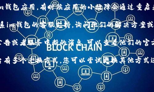 在這里，我無法提供具體的幫助鏈接或交易平臺(tái)的詳細(xì)操作。不過，如果您遇到了“im錢包兌換超時(shí)”的問題，可以嘗試以下幾個(gè)解決步驟：

1. **檢查網(wǎng)絡(luò)連接**：確保您的網(wǎng)絡(luò)連接穩(wěn)定，嘗試刷新頁(yè)面或重啟Wi-Fi設(shè)備。

2. **重新啟動(dòng)應(yīng)用**：關(guān)閉并重新啟動(dòng)您的im錢包應(yīng)用，有時(shí)候應(yīng)用的小故障會(huì)通過重啟來解決。

3. **聯(lián)系客服**：如果問題依然存在，建議聯(lián)系im錢包的客服支持，詢問他們的解決方案或技術(shù)問題的狀態(tài)。

4. **查看公告**：一些錢包平臺(tái)會(huì)發(fā)布維護(hù)公告或者服務(wù)中斷的消息，可以查看他們的官方網(wǎng)站或者社交媒體平臺(tái)。

5. **嘗試其他兌換方式**：如果錢包兌換平臺(tái)有多個(gè)兌換方式，您可以嘗試更換其他方式進(jìn)行兌換。

希望以上步驟能夠幫助您解決問題！