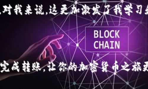 看起來(lái)你在使用im錢包轉(zhuǎn)幣時(shí)遇到了“打包失敗”的問(wèn)題，這可能是由于多種原因?qū)е碌摹Ｒ韵率且恍┛赡艿奶幚斫ㄗh和相關(guān)信息，以幫助你解決這個(gè)問(wèn)題。

### 可能的原因及解決方法

1. 網(wǎng)絡(luò)問(wèn)題
在進(jìn)行任何轉(zhuǎn)賬時(shí)，網(wǎng)絡(luò)連接是至關(guān)重要的。如果網(wǎng)絡(luò)不穩(wěn)定，可能會(huì)導(dǎo)致轉(zhuǎn)賬請(qǐng)求未能成功發(fā)出。建議你檢查你的網(wǎng)絡(luò)連接，嘗試切換到更穩(wěn)定的Wi-Fi或數(shù)據(jù)網(wǎng)絡(luò)。在進(jìn)行轉(zhuǎn)賬前，確保網(wǎng)絡(luò)狀態(tài)良好。

2. 錢包版本問(wèn)題
有時(shí)候，錢包的版本可能會(huì)影響轉(zhuǎn)賬操作。確保你的im錢包是最新版本。你可以訪問(wèn)官方網(wǎng)站或應(yīng)用商店，查看是否有可用的更新并進(jìn)行安裝。

3. 硬幣網(wǎng)絡(luò)問(wèn)題
某些時(shí)候，區(qū)塊鏈網(wǎng)絡(luò)本身可能會(huì)出現(xiàn)擁堵或故障，導(dǎo)致交易無(wú)法及時(shí)打包。你可以通過(guò)一些區(qū)塊鏈瀏覽器（如Etherscan等）來(lái)查看該幣種的網(wǎng)絡(luò)狀態(tài)。如果發(fā)現(xiàn)網(wǎng)絡(luò)繁忙，可以稍后再嘗試轉(zhuǎn)賬。

4. 手續(xù)費(fèi)設(shè)置
每筆轉(zhuǎn)賬都需要支付一定的手續(xù)費(fèi)。如果你的手續(xù)費(fèi)設(shè)置過(guò)低，礦工可能不會(huì)優(yōu)先處理你的交易。建議增加手續(xù)費(fèi)，確保交易能夠被及時(shí)打包。

5. 錯(cuò)誤操作
在操作過(guò)程中，不小心輸入了錯(cuò)誤的信息（如地址或金額等）也可能導(dǎo)致打包失敗。在轉(zhuǎn)賬前，仔細(xì)核對(duì)所有信息，確保無(wú)誤。

6. 錢包余額不足
確認(rèn)你的錢包中是否有足夠的余額來(lái)支付轉(zhuǎn)賬金額和相關(guān)的手續(xù)費(fèi)。如果余額不足，轉(zhuǎn)賬將無(wú)法成功。

7. 加密貨幣交流平臺(tái)的問(wèn)題
如果你是通過(guò)某個(gè)交易所或平臺(tái)進(jìn)行轉(zhuǎn)賬，可能該平臺(tái)遇到了問(wèn)題。關(guān)注該平臺(tái)的官方公告或社交媒體，查看是否有相關(guān)的維護(hù)或故障通知。

### 如何避免類似問(wèn)題

1. 定期更新錢包
保持錢包應(yīng)用的最新版本是非常重要的，這可以確保在使用時(shí)享有更好的性能和更低的故障率。

2. 提前做好資金準(zhǔn)備
在準(zhǔn)備轉(zhuǎn)賬之前，檢查余額及手續(xù)費(fèi)，確保一切皆備。這樣可避免因操作失誤帶來(lái)的麻煩。

3. 熟悉操作流程
通過(guò)瀏覽一些教程或視頻來(lái)熟悉錢包的功能及轉(zhuǎn)賬流程，這會(huì)讓你在實(shí)際操作時(shí)更為得心應(yīng)手。

4. 使用專業(yè)的工具
如果是大額轉(zhuǎn)賬，可以考慮使用專業(yè)的轉(zhuǎn)賬工具或服務(wù)，確保資金安全和操作的便捷。

### 個(gè)人經(jīng)歷分享

作為一個(gè)加密貨幣的愛(ài)好者，我曾經(jīng)也遇到過(guò)類似的麻煩。記得那次是我剛進(jìn)入這個(gè)領(lǐng)域的初期，我信心滿滿地準(zhǔn)備轉(zhuǎn)賬，卻因?yàn)槭掷m(xù)費(fèi)設(shè)置過(guò)低而導(dǎo)致交易長(zhǎng)時(shí)間未被確認(rèn)，最后不得不取消交易重來(lái)。這讓我意識(shí)到，對(duì)于區(qū)塊鏈上的每一次操作都需要有足夠的重視和準(zhǔn)備。此外，我也逐漸學(xué)習(xí)到，及時(shí)了解市場(chǎng)和網(wǎng)絡(luò)的變化能在很大程度上提升我的交易體驗(yàn)和效率。

這一經(jīng)歷不僅教會(huì)了我如何更好地使用加密錢包，也讓我認(rèn)識(shí)到，加密貨幣的世界雖然充滿機(jī)會(huì)，但同樣也可以波動(dòng)不定。面對(duì)這種情況，做好準(zhǔn)備和了解是非常重要的，對(duì)我來(lái)說(shuō)，這更加激發(fā)了我學(xué)習(xí)和深入探索這個(gè)領(lǐng)域的動(dòng)力。

### 結(jié)語(yǔ)

在進(jìn)行加密貨幣轉(zhuǎn)賬時(shí)，面對(duì)“打包失敗”這種情況其實(shí)并不可怕，但確實(shí)需要我們冷靜分析原因并逐步尋找解決辦法。希望以上的解決方法和個(gè)人的經(jīng)驗(yàn)?zāi)軒椭沩樌瓿赊D(zhuǎn)賬，讓你的加密貨幣之旅更加順暢，減少不必要的煩惱。