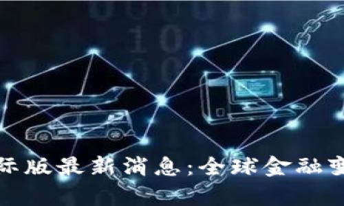 區(qū)塊鏈國際版最新消息：全球金融變革的前奏