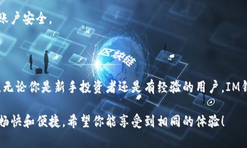 如何申請IM錢包：一步步指南

隨著數(shù)字經(jīng)濟的快速發(fā)展，越來越多的人開始關注數(shù)字資產(chǎn)的管理與投資，而IM錢包作為一款可靠的數(shù)字錢包，受到越來越多用戶的青睞。如果你也想申請一個IM錢包，讓我們來一步一步揭開申請過程的神秘面紗。

什么是IM錢包？

IM錢包是一款安全、方便的數(shù)字資產(chǎn)管理工具，支持多種加密貨幣的存儲與交易。它的設計旨在提供用戶友好的體驗，同時兼顧安全性，使用戶能夠輕松管理自己的數(shù)字資產(chǎn)。IM錢包不僅適用于新手用戶，也為資深投資者提供了豐富的功能。

申請IM錢包的步驟

申請IM錢包并不是一件復雜的事情，下面是詳細步驟：

h4步驟一：下載IM錢包應用/h4
首要任務是下載IM錢包的應用。你可以在手機的應用商店（如App Store或Google Play）中搜索“IM錢包”并下載安裝。確保下載的應用是官方版本，以防止遭遇釣魚或惡意軟件。

h4步驟二：注冊賬戶/h4
應用下載并安裝完成后，打開IM錢包，進入注冊頁面。你需要填寫一些基本信息，如郵箱地址和密碼。記住，密碼要設置得復雜一些，以確保你的賬戶安全?？梢钥紤]使用字母、數(shù)字和特殊符號的組合。

h4步驟三：郵箱驗證/h4
在你完成注冊后，IM錢包會自動向你提供的郵箱發(fā)送一封驗證郵件。打開你的郵箱，找到這封郵件，點擊其中的驗證鏈接，完成郵箱驗證。這一步非常重要，因為沒有驗證，你的賬戶可能無法正常使用。

h4步驟四：設置安全措施/h4
為了更好地保護你的資產(chǎn)，IM錢包會要求你設置一些安全措施。你可以選擇啟用雙重認證（2FA），這個功能可以為你的賬戶增加另一層安全性。雖然會稍微麻煩，但對于保護你的資產(chǎn)來說是非常值得的。

h4步驟五：創(chuàng)建錢包/h4
完成安全設置后，你就可以創(chuàng)建你的錢包。IM錢包會為你生成一個獨特的地址，這是你接收數(shù)字資產(chǎn)的“銀行賬號”。在這一步，記錄下你的助記詞（一個隨機生成的詞組），這是你找回錢包的唯一途徑。一定要將其妥善保存，切勿在線存儲。

h4步驟六：充值與交易/h4
一切準備就緒后，你可以開始向錢包充值。IM錢包支持多種充值方式，比如通過其他錢包或交易所轉(zhuǎn)賬。在你的IM錢包中找到“充值”或“接收”選項，復制你的錢包地址，去其他平臺完成轉(zhuǎn)賬。交易成功后，你便可以隨時查看你的資產(chǎn)余額和交易記錄。

為什么選擇IM錢包？

可能你心中會有疑問，為什么要選擇IM錢包呢？我認為以下幾點非常值得關注：

h41. 安全性高/h4
IM錢包采用了行業(yè)領先的安全技術(shù)，保護用戶的資產(chǎn)。我記得我第一次接觸加密貨幣時，對于安全的問題十分擔憂，但使用IM錢包讓我放下心來。它的多重加密和雙重認證讓我感到無比安全。

h42. 用戶友好/h4
IM錢包的界面簡單易用，對于新手來說非常友好。我小時候?qū)﹄娮赢a(chǎn)品的操作總是感到無從下手，可是IM錢包卻讓我迅速上手，沒有任何負擔。

h43. 多種功能/h4
IM錢包不僅支持資產(chǎn)存儲，還支持交易、兌換等多種功能。作為一個數(shù)字資產(chǎn)管理工具，它讓我的投資變得更加靈活。當我需要迅速完成交易時，IM錢包總能提供便捷的選擇。

h44. 成本透明/h4
IM錢包的交易費用相對透明，沒有隱藏費用。這一點讓我非常欣慰，作為一名用戶，我不想被各種費用所困擾，IM錢包很好的解決了這個問題。

使用IM錢包的注意事項

盡管IM錢包具有高安全性，但作為用戶，我們還是需要謹慎操作。以下是一些使用過程中的注意事項：

h41. 保證助記詞的安全/h4
助記詞是你恢復錢包的唯一憑證。如果不小心丟失，可能會面臨無法找回資產(chǎn)的風險。因此，一定要將助記詞記錄在安全的地方，建議寫在紙上而不是存儲在手機或電腦等設備中。

h42. 小額測試/h4
在使用新錢包進行大額轉(zhuǎn)賬之前，最好先進行小額測試，以確保錢包的功能正常，避免意外損失。記得我第一次使用IM錢包時，我也進行了小額轉(zhuǎn)賬，結(jié)果一切順利，我的信心倍增。

h43. 定期檢查安全設置/h4
隨著技術(shù)的進步，安全威脅也在不斷變化。因此，定期檢查你的安全設置，更新密碼和啟用二次認證等功能，確保賬戶安全。

總結(jié)

申請IM錢包的過程并不復雜，它的安全性、用戶友好性以及多種功能都使其成為值得推薦的數(shù)字資產(chǎn)管理工具。無論你是新手投資者還是有經(jīng)驗的用戶，IM錢包都能滿足你的需求。希望通過這篇文章，能幫助你輕松申請并順利使用IM錢包，開啟你的數(shù)字資產(chǎn)管理之旅。

如同我小時候在探索計算機與網(wǎng)絡世界時的那種興奮感，如今在辦理數(shù)字資產(chǎn)時，IM錢包讓我再次找到了這種暢快和便捷。希望你能享受到相同的體驗！