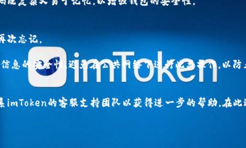 要重置imToken錢包的密碼，您可以按照以下步驟進(jìn)行操作：

1. **打開imToken應(yīng)用**：
   首先，您需要在您的設(shè)備上打開imToken錢包應(yīng)用程序。

2. **選擇“忘記密碼”選項(xiàng)**：
   在登錄頁面，通常會(huì)有一個(gè)“忘記密碼？”的選項(xiàng)，點(diǎn)擊此選項(xiàng)。

3. **輸入錢包地址或助記詞**：
   系統(tǒng)會(huì)要求您輸入與您的錢包相關(guān)的地址或助記詞。請確保您能夠準(zhǔn)確提供這些信息。

4. **驗(yàn)證身份**：
   在某些情況下，應(yīng)用可能會(huì)要求您通過其他方式驗(yàn)證您的身份，例如短信驗(yàn)證碼或其他安全措施。

5. **重置密碼**：
   一旦通過驗(yàn)證，您就可以設(shè)置一個(gè)新的密碼。確保您的新密碼既復(fù)雜又易于記憶，以增強(qiáng)錢包的安全性。

6. **記錄新密碼**：
   在重置密碼后，建議您將新密碼安全地記錄下來，避免將來再次忘記。

請注意，雖然重置密碼的步驟相對簡單，但在操作時(shí)依然要確保信息的安全性，避免在公共網(wǎng)絡(luò)下進(jìn)行此類操作，以防止信息遭到竊取。

### 重要提醒：
如果您無法通過上述步驟恢復(fù)訪問您的錢包，可能需要考慮聯(lián)系imToken的客服支持團(tuán)隊(duì)以獲得進(jìn)一步的幫助。在此過程中，請始終保持對您助記詞和密碼的保密，避免與他人分享。

希望這些信息能幫助您成功重置imToken錢包的密碼！