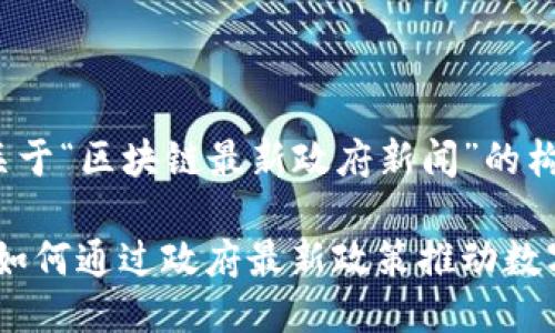以下是一個(gè)關(guān)于“區(qū)塊鏈最新政府新聞”的構(gòu)思：

區(qū)塊鏈革命：如何通過(guò)政府最新政策推動(dòng)數(shù)字經(jīng)濟(jì)的崛起