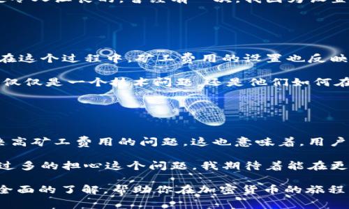 關(guān)于“im錢(qián)包礦工費(fèi)在哪里搞”的問(wèn)題，首先我們需要明確一點(diǎn)：礦工費(fèi)（也稱為交易手續(xù)費(fèi)）是指用戶在區(qū)塊鏈網(wǎng)絡(luò)中進(jìn)行交易時(shí)需要支付給礦工的費(fèi)用。這筆費(fèi)用用于激勵(lì)礦工處理和確認(rèn)交易，并確保交易能夠得到及時(shí)確認(rèn)。

在使用im錢(qián)包或任何其他數(shù)字錢(qián)包進(jìn)行加密貨幣交易時(shí)，礦工費(fèi)的設(shè)置與獲取都至關(guān)重要。以下是一些你可以考慮的方面，以幫助你理解礦工費(fèi)用以及如何處理它們。

### 1. 礦工費(fèi)用的定義與作用

礦工費(fèi)用是什么？
礦工費(fèi)用是用戶支付給礦工，用于處理和確認(rèn)其交易的費(fèi)用。隨著區(qū)塊鏈網(wǎng)絡(luò)的用戶激增，交易的數(shù)量大幅增加，礦工需競(jìng)爭(zhēng)確認(rèn)這些交易，因此，礦工費(fèi)用也隨之波動(dòng)。通常，用戶可以根據(jù)交易的緊急程度來(lái)設(shè)置礦工費(fèi)。高費(fèi)用意味著交易會(huì)被優(yōu)先處理，而低費(fèi)用則可能導(dǎo)致交易延遲。

礦工費(fèi)用的計(jì)算方式
礦工費(fèi)用的計(jì)算通常是基于交易數(shù)據(jù)的大?。ㄒ宰止?jié)為單位）和網(wǎng)絡(luò)的當(dāng)前擁堵程度。每位用戶在發(fā)送交易時(shí)，可以根據(jù)實(shí)時(shí)的網(wǎng)絡(luò)狀況來(lái)選擇合適的費(fèi)用。例如，在網(wǎng)絡(luò)繁忙時(shí)，礦工可能會(huì)要求更高的費(fèi)用來(lái)處理交易。

### 2. 如何獲取并設(shè)置礦工費(fèi)用？

通過(guò)im錢(qián)包設(shè)置礦工費(fèi)用
在im錢(qián)包中，用戶通?？梢栽诎l(fā)送交易時(shí)選擇費(fèi)用設(shè)置。在交易界面，錢(qián)包會(huì)提供幾個(gè)選項(xiàng)（如低、中、高等）以便用戶選擇適合自己需求的費(fèi)用。

檢測(cè)實(shí)時(shí)費(fèi)用
用戶可以通過(guò)一些在線工具或網(wǎng)站（如blockchain.info或ethgasstation.info）來(lái)查看實(shí)時(shí)的礦工費(fèi)用。這些網(wǎng)站通常會(huì)提供推薦的費(fèi)用范圍，以幫助用戶在設(shè)置費(fèi)用時(shí)做出更明智的決策。

選擇適合的交易時(shí)機(jī)
我們還可以選擇在網(wǎng)絡(luò)不繁忙的時(shí)候進(jìn)行交易，這樣可以節(jié)省礦工費(fèi)用。例如，很多用戶發(fā)現(xiàn)晚上或周末是交易的低峰期，這時(shí)的礦工費(fèi)用會(huì)相對(duì)較低。

### 3. 個(gè)性化經(jīng)驗(yàn)分享

我的經(jīng)驗(yàn)
我記得我剛開(kāi)始使用加密貨幣的時(shí)候，就對(duì)礦工費(fèi)用感到十分困惑。每次當(dāng)我嘗試發(fā)送比特幣時(shí)，錢(qián)包的費(fèi)用選項(xiàng)總是讓我感到不知所措。為了避免高昂的手續(xù)費(fèi)，我嘗試了一些網(wǎng)上查找工具，最終找到了一個(gè)實(shí)時(shí)更新的費(fèi)用網(wǎng)站。這大大改善了我的交易體驗(yàn)，讓我能夠在合適的時(shí)機(jī)以更低的成本完成交易。

為什么選擇合適的礦工費(fèi)用
合理設(shè)置礦工費(fèi)用不僅可以節(jié)省資金，還能確保交易盡快得到確認(rèn)。在某些情況下，低費(fèi)用可能導(dǎo)致交易長(zhǎng)時(shí)間沒(méi)有被確認(rèn)，而這無(wú)疑是令人沮喪的。曾經(jīng)有一次，我因?yàn)樵O(shè)置了過(guò)低的費(fèi)用，導(dǎo)致我的交易在網(wǎng)絡(luò)擁擠時(shí)長(zhǎng)達(dá)幾個(gè)小時(shí)都未被確認(rèn)，這讓我對(duì)設(shè)置礦工費(fèi)用的重要性有了更深刻的理解。

### 4. 文化關(guān)聯(lián)與情感

區(qū)塊鏈文化的價(jià)值
在數(shù)字貨幣崛起的過(guò)程中，區(qū)塊鏈不僅僅是一種技術(shù)，更是一種文化。很多年輕人通過(guò)加密貨幣進(jìn)入這個(gè)世界，體驗(yàn)去中心化的價(jià)值觀。在這個(gè)過(guò)程中，礦工費(fèi)用的設(shè)置也反映了用戶對(duì)這個(gè)生態(tài)的理解與參與。

我曾參加過(guò)一個(gè)關(guān)于加密貨幣的線上討論會(huì)，會(huì)上各國(guó)的與會(huì)者分享了他們的經(jīng)歷和對(duì)礦工費(fèi)用的不同看法。在他們眼中，礦工費(fèi)用不僅僅是一個(gè)技術(shù)問(wèn)題，還是他們?nèi)绾卧谶@個(gè)新興市場(chǎng)中生存與發(fā)展的體現(xiàn)。每一個(gè)選擇都飽含著他們對(duì)技術(shù)的理解和對(duì)未來(lái)的期待。

### 5. 總結(jié)與展望

未來(lái)礦工費(fèi)的變化
隨著區(qū)塊鏈技術(shù)的不斷發(fā)展，礦工費(fèi)用的模式也會(huì)隨之變化。越來(lái)越多的Layer 2解決方案，例如閃電網(wǎng)絡(luò)和側(cè)鏈，都在逐漸鉆研和解決高礦工費(fèi)用的問(wèn)題。這也意味著，用戶在將來(lái)的交易中將會(huì)享受到更低的費(fèi)用和更快的確認(rèn)速度。

從個(gè)人的角度來(lái)看，我相信隨著技術(shù)的演進(jìn)，區(qū)塊鏈會(huì)變得更加智能和高效。未來(lái)，礦工費(fèi)用的計(jì)算可能會(huì)變得更加自動(dòng)化，用戶也無(wú)需過(guò)多的擔(dān)心這個(gè)問(wèn)題。我期待著能在更低成本的環(huán)境下，參與到這個(gè)充滿潛力的數(shù)字貨幣世界中去。

通過(guò)以上的分析，我們可以了解到礦工費(fèi)用的重要性及其在數(shù)字貨幣交易中的作用。希望對(duì)于“im錢(qián)包礦工費(fèi)哪里搞”的問(wèn)題能有一個(gè)全面的了解，幫助你在加密貨幣的旅程中做出更好的決策。