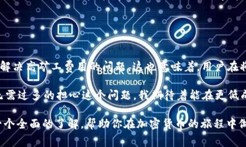 關(guān)于“im錢(qián)包礦工費(fèi)在哪里搞”的問(wèn)題，首先我們需要明確一點(diǎn)：礦工費(fèi)（也稱為交易手續(xù)費(fèi)）是指用戶在區(qū)塊鏈網(wǎng)絡(luò)中進(jìn)行交易時(shí)需要支付給礦工的費(fèi)用。這筆費(fèi)用用于激勵(lì)礦工處理和確認(rèn)交易，并確保交易能夠得到及時(shí)確認(rèn)。

在使用im錢(qián)包或任何其他數(shù)字錢(qián)包進(jìn)行加密貨幣交易時(shí)，礦工費(fèi)的設(shè)置與獲取都至關(guān)重要。以下是一些你可以考慮的方面，以幫助你理解礦工費(fèi)用以及如何處理它們。

### 1. 礦工費(fèi)用的定義與作用

礦工費(fèi)用是什么？
礦工費(fèi)用是用戶支付給礦工，用于處理和確認(rèn)其交易的費(fèi)用。隨著區(qū)塊鏈網(wǎng)絡(luò)的用戶激增，交易的數(shù)量大幅增加，礦工需競(jìng)爭(zhēng)確認(rèn)這些交易，因此，礦工費(fèi)用也隨之波動(dòng)。通常，用戶可以根據(jù)交易的緊急程度來(lái)設(shè)置礦工費(fèi)。高費(fèi)用意味著交易會(huì)被優(yōu)先處理，而低費(fèi)用則可能導(dǎo)致交易延遲。

礦工費(fèi)用的計(jì)算方式
礦工費(fèi)用的計(jì)算通常是基于交易數(shù)據(jù)的大?。ㄒ宰止?jié)為單位）和網(wǎng)絡(luò)的當(dāng)前擁堵程度。每位用戶在發(fā)送交易時(shí)，可以根據(jù)實(shí)時(shí)的網(wǎng)絡(luò)狀況來(lái)選擇合適的費(fèi)用。例如，在網(wǎng)絡(luò)繁忙時(shí)，礦工可能會(huì)要求更高的費(fèi)用來(lái)處理交易。

### 2. 如何獲取并設(shè)置礦工費(fèi)用？

通過(guò)im錢(qián)包設(shè)置礦工費(fèi)用
在im錢(qián)包中，用戶通?？梢栽诎l(fā)送交易時(shí)選擇費(fèi)用設(shè)置。在交易界面，錢(qián)包會(huì)提供幾個(gè)選項(xiàng)（如低、中、高等）以便用戶選擇適合自己需求的費(fèi)用。

檢測(cè)實(shí)時(shí)費(fèi)用
用戶可以通過(guò)一些在線工具或網(wǎng)站（如blockchain.info或ethgasstation.info）來(lái)查看實(shí)時(shí)的礦工費(fèi)用。這些網(wǎng)站通常會(huì)提供推薦的費(fèi)用范圍，以幫助用戶在設(shè)置費(fèi)用時(shí)做出更明智的決策。

選擇適合的交易時(shí)機(jī)
我們還可以選擇在網(wǎng)絡(luò)不繁忙的時(shí)候進(jìn)行交易，這樣可以節(jié)省礦工費(fèi)用。例如，很多用戶發(fā)現(xiàn)晚上或周末是交易的低峰期，這時(shí)的礦工費(fèi)用會(huì)相對(duì)較低。

### 3. 個(gè)性化經(jīng)驗(yàn)分享

我的經(jīng)驗(yàn)
我記得我剛開(kāi)始使用加密貨幣的時(shí)候，就對(duì)礦工費(fèi)用感到十分困惑。每次當(dāng)我嘗試發(fā)送比特幣時(shí)，錢(qián)包的費(fèi)用選項(xiàng)總是讓我感到不知所措。為了避免高昂的手續(xù)費(fèi)，我嘗試了一些網(wǎng)上查找工具，最終找到了一個(gè)實(shí)時(shí)更新的費(fèi)用網(wǎng)站。這大大改善了我的交易體驗(yàn)，讓我能夠在合適的時(shí)機(jī)以更低的成本完成交易。

為什么選擇合適的礦工費(fèi)用
合理設(shè)置礦工費(fèi)用不僅可以節(jié)省資金，還能確保交易盡快得到確認(rèn)。在某些情況下，低費(fèi)用可能導(dǎo)致交易長(zhǎng)時(shí)間沒(méi)有被確認(rèn)，而這無(wú)疑是令人沮喪的。曾經(jīng)有一次，我因?yàn)樵O(shè)置了過(guò)低的費(fèi)用，導(dǎo)致我的交易在網(wǎng)絡(luò)擁擠時(shí)長(zhǎng)達(dá)幾個(gè)小時(shí)都未被確認(rèn)，這讓我對(duì)設(shè)置礦工費(fèi)用的重要性有了更深刻的理解。

### 4. 文化關(guān)聯(lián)與情感

區(qū)塊鏈文化的價(jià)值
在數(shù)字貨幣崛起的過(guò)程中，區(qū)塊鏈不僅僅是一種技術(shù)，更是一種文化。很多年輕人通過(guò)加密貨幣進(jìn)入這個(gè)世界，體驗(yàn)去中心化的價(jià)值觀。在這個(gè)過(guò)程中，礦工費(fèi)用的設(shè)置也反映了用戶對(duì)這個(gè)生態(tài)的理解與參與。

我曾參加過(guò)一個(gè)關(guān)于加密貨幣的線上討論會(huì)，會(huì)上各國(guó)的與會(huì)者分享了他們的經(jīng)歷和對(duì)礦工費(fèi)用的不同看法。在他們眼中，礦工費(fèi)用不僅僅是一個(gè)技術(shù)問(wèn)題，還是他們?nèi)绾卧谶@個(gè)新興市場(chǎng)中生存與發(fā)展的體現(xiàn)。每一個(gè)選擇都飽含著他們對(duì)技術(shù)的理解和對(duì)未來(lái)的期待。

### 5. 總結(jié)與展望

未來(lái)礦工費(fèi)的變化
隨著區(qū)塊鏈技術(shù)的不斷發(fā)展，礦工費(fèi)用的模式也會(huì)隨之變化。越來(lái)越多的Layer 2解決方案，例如閃電網(wǎng)絡(luò)和側(cè)鏈，都在逐漸鉆研和解決高礦工費(fèi)用的問(wèn)題。這也意味著，用戶在將來(lái)的交易中將會(huì)享受到更低的費(fèi)用和更快的確認(rèn)速度。

從個(gè)人的角度來(lái)看，我相信隨著技術(shù)的演進(jìn)，區(qū)塊鏈會(huì)變得更加智能和高效。未來(lái)，礦工費(fèi)用的計(jì)算可能會(huì)變得更加自動(dòng)化，用戶也無(wú)需過(guò)多的擔(dān)心這個(gè)問(wèn)題。我期待著能在更低成本的環(huán)境下，參與到這個(gè)充滿潛力的數(shù)字貨幣世界中去。

通過(guò)以上的分析，我們可以了解到礦工費(fèi)用的重要性及其在數(shù)字貨幣交易中的作用。希望對(duì)于“im錢(qián)包礦工費(fèi)哪里搞”的問(wèn)題能有一個(gè)全面的了解，幫助你在加密貨幣的旅程中做出更好的決策。