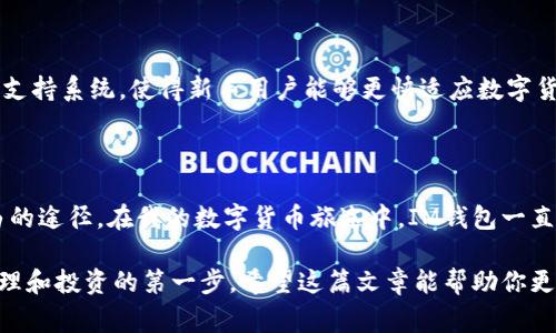 IM錢(qián)包，通常指的是一種數(shù)字貨幣錢(qián)包，用于存儲(chǔ)和管理各種數(shù)字貨幣（如比特幣、以太坊等）。它不僅能夠存儲(chǔ)這些數(shù)字資產(chǎn)，還能進(jìn)行轉(zhuǎn)賬、接收、交易和查看余額等功能。以下是IM錢(qián)包的幾個(gè)主要用途：

### 1. **存儲(chǔ)數(shù)字資產(chǎn)**
安全存儲(chǔ)
IM錢(qián)包提供一個(gè)安全的環(huán)境，用于存儲(chǔ)用戶的私鑰和公鑰，以便保護(hù)用戶的數(shù)字資產(chǎn)不受黑客攻擊或丟失的風(fēng)險(xiǎn)。對(duì)于用戶而言，錢(qián)包的安全性是非常重要的，特別是如果你持有的數(shù)字貨幣價(jià)值較高時(shí)。

### 2. **轉(zhuǎn)賬和接收貨幣**
便捷的轉(zhuǎn)賬方式
用戶可以通過(guò)IM錢(qián)包方便地轉(zhuǎn)賬和接收數(shù)字貨幣。無(wú)論是向朋友轉(zhuǎn)賬還是在在線商店中付款，IM錢(qián)包都提供了簡(jiǎn)單直觀的操作界面，只需輸入接收方的地址和轉(zhuǎn)賬金額，便可以完成交易。

### 3. **交易功能**
參與市場(chǎng)交易
許多IM錢(qián)包允許用戶直接在錢(qián)包內(nèi)進(jìn)行交易，不必再去其他交易平臺(tái)。有些錢(qián)包與交易所直接對(duì)接，為用戶提供了便捷的交易體驗(yàn)，用戶可以實(shí)時(shí)查看市場(chǎng)行情，進(jìn)行買(mǎi)入或賣出操作。

### 4. **查看余額和交易記錄**
實(shí)時(shí)監(jiān)控
用戶可以通過(guò)IM錢(qián)包實(shí)時(shí)查看自己持有的所有數(shù)字資產(chǎn)的余額和歷史交易記錄。這種透明性有助于用戶更好地管理自己的投資，并隨時(shí)了解自己的財(cái)務(wù)狀況。

### 5. **與其他應(yīng)用的兼容性**
跨平臺(tái)整合
一些IM錢(qián)包可能還與其他金融應(yīng)用兼容，用戶可以將錢(qián)包與自己的電商賬戶、投資平臺(tái)或其他金融工具結(jié)合使用，實(shí)現(xiàn)更高效的資金管理。

在我個(gè)人的經(jīng)歷中，第一次接觸數(shù)字貨幣的時(shí)候，我對(duì)錢(qián)包的概念感到很陌生。那時(shí)候一想到要管理虛擬資產(chǎn)，我就覺(jué)得有點(diǎn)害怕，不過(guò)隨著了解的深入，我逐漸發(fā)現(xiàn)IM錢(qián)包的便捷與實(shí)用，甚至開(kāi)始用它來(lái)進(jìn)行小額交易和投資，漸漸地形成了自己的小型資產(chǎn)體系。

### 6. **多幣種支持**
支持多種數(shù)字資產(chǎn)
IM錢(qián)包通常支持多種數(shù)字貨幣，用戶可以在同一個(gè)錢(qián)包中存儲(chǔ)如比特幣、以太坊、狗狗幣等不同種類的數(shù)字資產(chǎn)。這種多幣種的支持讓用戶能夠更加靈活地管理和交易不同的數(shù)字貨幣，方便時(shí)常變化的市場(chǎng)需求。

### 7. **安全性與隱私保護(hù)**
重點(diǎn)關(guān)注的安全性
許多IM錢(qián)包提供強(qiáng)大的安全功能，比如兩步驗(yàn)證、多重簽名等，能夠有效保護(hù)用戶的資產(chǎn)安全。此外，用戶的隱私也通常得到重視，許多錢(qián)包會(huì)采取措施確保用戶的信息不被泄露。

### 8. **社區(qū)和客戶支持**
不斷發(fā)展的社區(qū)支持
IM錢(qián)包通常有一個(gè)活躍的用戶社區(qū)，用戶可以在其中交流心得，解決問(wèn)題，甚至互相分享投資經(jīng)驗(yàn)。這種社區(qū)支持系統(tǒng)，使得新手用戶能夠更快適應(yīng)數(shù)字貨幣的使用，而且即使在遇到問(wèn)題的時(shí)候，也能夠得到及時(shí)的幫助。

### 個(gè)人總結(jié)
對(duì)我來(lái)說(shuō)的IM錢(qián)包
作為一個(gè)數(shù)字貨幣的愛(ài)好者，我認(rèn)為IM錢(qián)包不僅是簡(jiǎn)單的資產(chǎn)存儲(chǔ)工具，更是一種管理財(cái)富和實(shí)現(xiàn)財(cái)務(wù)自由的途徑。在我的數(shù)字貨幣旅途中，IM錢(qián)包一直陪伴著我，這種經(jīng)歷豐富了我的生活，也提高了我的財(cái)務(wù)管理能力。

數(shù)字貨幣的世界變化萬(wàn)千，IM錢(qián)包在其中扮演了不可或缺的角色。如果你也想涉足數(shù)字貨幣，IM錢(qián)包是你管理和投資的第一步。希望這篇文章能幫助你更好地理解IM錢(qián)包的功能和價(jià)值，從而更自信地在數(shù)字貨幣市場(chǎng)中暢游。