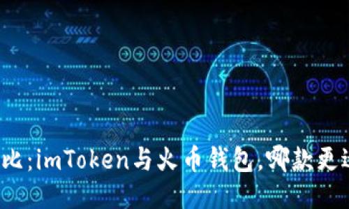 深入對(duì)比：imToken與火幣錢包，哪款更適合你？