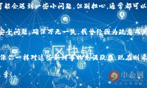 ：輕松一步，如何在IM錢包中添加SHIB幣  
IM錢包, SHIB, 加幣/guanjianci

引言
在這個(gè)數(shù)字貨幣飛速發(fā)展的時(shí)代，越來(lái)越多的人開(kāi)始關(guān)注和投資加密貨幣。而SHIB（柴犬幣）作為一種新興的加密貨幣，因其獨(dú)特的社區(qū)文化和投資潛力而受到廣泛關(guān)注。如果你也是一名IM錢包的用戶，想要將SHIB加入你的數(shù)字資產(chǎn)中，那么這篇文章將詳細(xì)為你介紹該如何操作。我小時(shí)候就對(duì)新事物充滿好奇，今天就帶你一起探索將SHIB添加到IM錢包的這一步驟，并分享一些個(gè)人的體驗(yàn)和觀點(diǎn)。

IM錢包簡(jiǎn)介
IM錢包是一款功能強(qiáng)大且用戶友好的數(shù)字貨幣錢包，支持多種加密貨幣的存儲(chǔ)、交易和管理。與傳統(tǒng)錢包相比，IM錢包不僅能夠提供更高的安全性，還能讓用戶方便地進(jìn)行跨鏈交易和資產(chǎn)管理。對(duì)于任何一位數(shù)字貨幣投資者來(lái)說(shuō)，選擇合適的錢包是至關(guān)重要的，而IM錢包正是一個(gè)不錯(cuò)的選擇。

為什么選擇SHIB？
SHIB幣之所以受到投資者的青睞，主要是因?yàn)樗澈蟮纳鐓^(qū)和文化。作為一種模因幣，SHIB不僅擁有活躍的社區(qū)支持，還有許多有趣的應(yīng)用場(chǎng)景。通過(guò)投資SHIB，不僅可以獲得潛在的經(jīng)濟(jì)收益，還能參與到這個(gè)充滿活力的社群中。我個(gè)人在投資這些幣種時(shí)，更多是看中了社區(qū)的互動(dòng)和技術(shù)背后的理念。這讓我對(duì)投資的過(guò)程充滿期待！

步驟一：下載并安裝IM錢包
若你尚未下載IM錢包，首先需要前往官方網(wǎng)站或應(yīng)用商店下載并安裝它。安裝過(guò)程簡(jiǎn)單明了，按照提示操作即可。回想起來(lái)，我第一次接觸數(shù)字錢包的時(shí)候，總是有些忐忑，因?yàn)槟菚r(shí)候?qū)用茇泿诺母拍畈⒉皇煜?。但是通過(guò)不斷的嘗試與探索，我漸漸明白了這是一條充滿機(jī)遇的路。

步驟二：注冊(cè)并創(chuàng)建錢包賬戶
打開(kāi)IM錢包后，你需要注冊(cè)一個(gè)賬戶。這通常涉及輸入你的郵箱地址、設(shè)置密碼等，確保密碼的復(fù)雜性以保證安全。隨后，你會(huì)收到一封驗(yàn)證郵件，記得確認(rèn)你的郵箱。對(duì)我而言，創(chuàng)建賬戶的那一刻總是伴隨著一種對(duì)未來(lái)的期待，就像開(kāi)啟了一個(gè)新世界的大門。

步驟三：獲取SHIB幣的合約地址
在添加SHIB之前，需要找到其合約地址。這可以通過(guò)訪問(wèn)官方的SHIB網(wǎng)站或相關(guān)的數(shù)字貨幣市場(chǎng)進(jìn)行查找。合約地址是每種加密貨幣在區(qū)塊鏈上的唯一標(biāo)識(shí)，確保你使用的是官方渠道的信息，避免陷入詐騙。第一次找到合約地址的時(shí)候，我的內(nèi)心充滿了驚喜，仿佛發(fā)現(xiàn)了藏寶圖一般。

步驟四：在IM錢包中添加SHIB
在IM錢包主界面，找到“添加資產(chǎn)”或者類似的選項(xiàng)，輸入SHIB的合約地址。然后，按照頁(yè)面提示完成相關(guān)設(shè)置，確認(rèn)無(wú)誤后即可以將SHIB添加到你的資產(chǎn)列表中。在這個(gè)過(guò)程中，可能會(huì)遇到一些小問(wèn)題，但別擔(dān)心，通常都可以輕松解決。第一次看到錢包里有一種新幣時(shí)，滿心歡喜，仿佛是在投資自己喜歡的事物，倍感甜蜜。

步驟五：安全存儲(chǔ)與管理
資產(chǎn)添加完成后，記得定期查看和管理你的投資。IM錢包提供了多種安全保障措施，如雙重認(rèn)證、助記詞備份等。保護(hù)好你的資產(chǎn)就如同看護(hù)自己心愛(ài)的寶貝，我總會(huì)多留意一些安全問(wèn)題，確保萬(wàn)無(wú)一失。我曾經(jīng)因?yàn)槭韬龆チ艘恍?shù)字資產(chǎn)，這使我更懂得珍惜和看護(hù)自己的投資。

個(gè)人心得和總結(jié)
通過(guò)以上步驟，你就可以順利地在IM錢包中添加SHIB幣了。數(shù)字貨幣的世界充滿了變數(shù)和機(jī)遇，但我相信只要你保持好奇心和學(xué)習(xí)的態(tài)度，就能找到合適的投資方法。曾經(jīng)，我也像你一樣對(duì)這些新鮮事物充滿疑惑，現(xiàn)在則希望通過(guò)自己的經(jīng)歷與感悟，能夠幫助到更多的人。

最后，祝愿你在數(shù)字貨幣投資的旅程中獲得豐厚的回報(bào)，不忘初心，謹(jǐn)慎投資。在這個(gè)充滿變數(shù)的市場(chǎng)中，保持理性與冷靜，總能幫助你走得更遠(yuǎn)。感謝你的閱讀，希望你喜歡這篇文章！