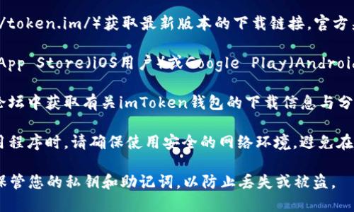對于下載imToken錢包，您可以按照以下步驟進行：

1. **官方渠道**：前往imToken的官方網(wǎng)站（https://token.im/）獲取最新版本的下載鏈接。官方渠道是確保軟件安全的重要途徑。

2. **應(yīng)用商店**：如果您使用的是手機，可以直接在App Store（iOS用戶）或Google Play（Android用戶）中搜索“imToken”。選擇官方應(yīng)用進行下載。

3. **社區(qū)和論壇**：您也可以在一些區(qū)塊鏈社區(qū)或論壇中獲取有關(guān)imToken錢包的下載信息與分享，請務(wù)必確認分享鏈接的真實性和安全性。

4. **注意安全**：在下載任何與加密貨幣相關(guān)的應(yīng)用程序時，請確保使用安全的網(wǎng)絡(luò)環(huán)境，避免在不安全的Wi-Fi下下載，以及未必可信的第三方網(wǎng)站。

無論您選擇哪種方式，請務(wù)必注意隱私和安全，妥善保管您的私鑰和助記詞，以防止丟失或被盜。