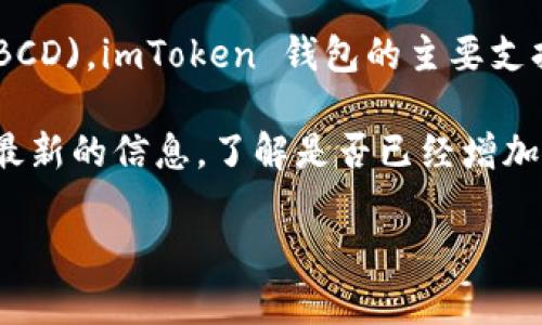 截至我最后的訓(xùn)練數(shù)據(jù)更新（2023年10月），imToken 錢包并不直接支持 Bitcoin Diamond (BCD)。imToken 錢包的主要支持幣種包括以太坊及其相關(guān)代幣、比特幣等，而 Bitcoin Diamond 相對較小眾，支持的機(jī)會較低。

不過，加密貨幣市場變化迅速，所以建議您訪問 imToken 的官方網(wǎng)站或聯(lián)系他們的客服以獲得最新的信息，了解是否已經(jīng)增加對 BCD 的支持。

如果有其他加密貨幣相關(guān)的問題，歡迎隨時提問！