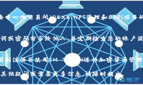 要注冊(cè)IM TOKEN錢包，您需要按照以下步驟進(jìn)行操作。這個(gè)過程在不同設(shè)備上的界面可能略有不同，但總體步驟是相似的。

第1步：下載IM TOKEN應(yīng)用
首先，您需要在手機(jī)上下載IM TOKEN錢包應(yīng)用。根據(jù)您使用的操作系統(tǒng)，前往App Store（對(duì)于iOS用戶）或Google Play商店（對(duì)于Android用戶）進(jìn)行搜索并下載IM TOKEN應(yīng)用。務(wù)必確保下載官方版本，以避免安全隱患。

第2步：打開應(yīng)用并開始注冊(cè)
下載完成后，打開IM TOKEN應(yīng)用。您將看到一個(gè)簡(jiǎn)潔的用戶界面。首次使用時(shí)，您會(huì)看到“注冊(cè)”或“創(chuàng)建錢包”的選項(xiàng)。點(diǎn)擊此選項(xiàng)以開始注冊(cè)過程。

第3步：設(shè)置安全密碼
接下來，您需要設(shè)置一個(gè)安全密碼。這是保護(hù)您錢包安全的重要步驟。密碼應(yīng)該包含字母、數(shù)字和特殊符號(hào)，且長(zhǎng)度應(yīng)達(dá)到8位以上。如果您在密碼設(shè)置上遇到問題，可以參考應(yīng)用內(nèi)的安全提示。

第4步：備份助記詞
在設(shè)置完密碼后，您會(huì)生成一個(gè)助記詞（種子詞）。這一串詞語至關(guān)重要，它是您恢復(fù)錢包的唯一方式。請(qǐng)務(wù)必將其記錄下來，并保存在安全的地方。切勿將其分享給他人，也不要將其保存在易受攻擊的設(shè)備上。

第5步：確認(rèn)助記詞
為了確保您正確記錄了助記詞，您通常需要重新輸入部分或全部助記詞。這是為了防止您在備用過程中出現(xiàn)錯(cuò)誤。如果能夠成功確認(rèn)，您將進(jìn)入錢包界面。

第6步：進(jìn)入主界面
注冊(cè)完成后，您將進(jìn)入IM TOKEN的主界面。在這里，您可以看到錢包的資產(chǎn)總覽、賬戶余額以及其他功能。此時(shí)，您可以根據(jù)需要開始進(jìn)行資產(chǎn)管理，比如收發(fā)加密貨幣等。

第7步：了解更多功能
IM TOKEN錢包不僅僅是一個(gè)存儲(chǔ)加密貨幣的地方。它還提供了一些額外的功能，例如去中心化交易所（DEX）、NFT管理和DeFi項(xiàng)目的參與等。建議您花些時(shí)間去探索這些功能，以充分利用IM TOKEN錢包的潛力。

關(guān)于安全性的小貼士
在使用IM TOKEN錢包的過程中，安全性始終是最重要的。在任何情況下，請(qǐng)不要將助記詞或密碼分享給他人，并定期檢查您的賬戶活動(dòng)。此外，保持應(yīng)用更新，以確保您使用的是最新的安全補(bǔ)丁和功能。

總結(jié)
注冊(cè)IM TOKEN錢包的過程相對(duì)簡(jiǎn)單，但需要特別注意安全性。希望這些步驟能幫助您順利注冊(cè)并使用IM TOKEN進(jìn)行加密貨幣管理。如果您在注冊(cè)過程中遇到困難，別忘了查看官方幫助文檔或社區(qū)資源。

通過以上步驟，您應(yīng)該能夠成功注冊(cè)IM TOKEN錢包，并開始您的加密貨幣之旅！若您有其他疑問或需要更多信息，請(qǐng)隨時(shí)提出。