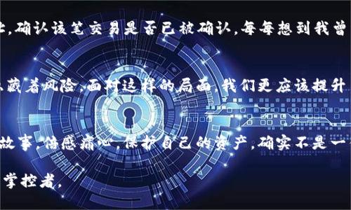   如何安全地將冷錢包轉(zhuǎn)入imToken錢包：詳盡指南 / 
 guanjianci 冷錢包, imToken, 加密貨幣 /guanjianci 

前言
在當(dāng)今數(shù)字貨幣日益普及的時(shí)代，安全性和便利性成為每位投資者必須考慮的重要因素。就我個(gè)人而言，我仍然記得在最初接觸加密貨幣時(shí)的困惑和探索。從冷錢包到熱錢包，如何確保我的資產(chǎn)安全，是我無數(shù)個(gè)夜晚思索的問題。今天，我想和大家深入探討如何將冷錢包中的數(shù)字資產(chǎn)安全又順利地轉(zhuǎn)入imToken錢包，這是一個(gè)非常實(shí)用的步驟，也是每位加密貨幣投資者都必須掌握的技能。

冷錢包與熱錢包的區(qū)別
在我們深入轉(zhuǎn)賬的細(xì)節(jié)之前，首先要了解冷錢包和熱錢包的基本概念。冷錢包是指那些不連接互聯(lián)網(wǎng)的存儲方式，如硬件錢包或紙錢包。這種錢包以其極高的安全性備受推崇，特別適合長期持有的投資者。而熱錢包，比如imToken，則是在線錢包，能夠隨時(shí)存取資金，方便進(jìn)行交易和日常使用。盡管熱錢包的便利性無可替代，但相對而言安全性略顯不足。

準(zhǔn)備轉(zhuǎn)賬前的準(zhǔn)備工作
在進(jìn)行任何轉(zhuǎn)賬之前，做好準(zhǔn)備工作是至關(guān)重要的。我曾經(jīng)因?yàn)榇颐Χ雎粤艘恍┘?xì)節(jié)，導(dǎo)致轉(zhuǎn)賬失敗的經(jīng)歷至今讓我感到不安。因此，我建議在轉(zhuǎn)賬之前，您需要確認(rèn)以下幾點(diǎn)：
ul
    li確保您的imToken錢包已成功安裝并設(shè)置好。/li
    li確認(rèn)冷錢包的安全性，確保它沒有被黑客攻擊的記錄。/li
    li明確要轉(zhuǎn)賬的金額，避免因數(shù)據(jù)錯(cuò)誤帶來的損失。/li
    li牢記您在imToken中的錢包地址，最好通過復(fù)制粘貼的方式來避免手動(dòng)輸入錯(cuò)誤。/li
/ul

如何將冷錢包轉(zhuǎn)入imToken
接下來，讓我們進(jìn)入到具體的操作步驟中。在這一部分，我會盡量以簡潔的方式描述每一步，因?yàn)槲抑?，每個(gè)細(xì)節(jié)都可能影響到轉(zhuǎn)賬的成敗。

h4步驟一：獲取imToken錢包地址/h4
首先，打開您的imToken錢包，點(diǎn)擊“我的資產(chǎn)”界面，選擇要接收的數(shù)字資產(chǎn)（比如以太坊或比特幣），然后點(diǎn)擊“接收”。您會看到一個(gè)地址碼和二維碼。將地址復(fù)制下來，確保沒有拼寫錯(cuò)誤。

h4步驟二：在冷錢包中準(zhǔn)備轉(zhuǎn)賬/h4
接著，打開您的冷錢包，找到轉(zhuǎn)賬功能。根據(jù)冷錢包的種類，您可能需要連接硬件設(shè)備或其他認(rèn)證方式。在輸入目標(biāo)地址時(shí)，一定要仔細(xì)核對，確保準(zhǔn)確無誤。想到自己第一次轉(zhuǎn)賬時(shí)手足無措的樣子，不禁讓我莞爾。我當(dāng)時(shí)幾乎花了一個(gè)小時(shí)確認(rèn)地址，生怕出錯(cuò)，最終還得救助朋友的技術(shù)支持。

h4步驟三：確認(rèn)轉(zhuǎn)賬金額/h4
在冷錢包中輸入要轉(zhuǎn)賬的金額后，再次確認(rèn)每一項(xiàng)信息，確保沒有遺漏。特別是手續(xù)費(fèi)部分，不同的網(wǎng)絡(luò)轉(zhuǎn)賬手續(xù)費(fèi)也差異較大，這個(gè)時(shí)候要根據(jù)自己的需求靈活選擇。

h4步驟四：完成轉(zhuǎn)賬/h4
確認(rèn)所有信息無誤后，提交轉(zhuǎn)賬請求。此步驟可能需要經(jīng)過多重驗(yàn)證，尤其是冷錢包的安全性設(shè)置，確保每一個(gè)安全措施都被觸發(fā)以保護(hù)您的資產(chǎn)。我曾經(jīng)經(jīng)歷過一次長時(shí)間的等待，那是因?yàn)槔溴X包的安全驗(yàn)證讓我感受到了它的存在價(jià)值。

轉(zhuǎn)賬后的核查
轉(zhuǎn)賬完成后，一定要及時(shí)核查余額是否到賬。打開imToken錢包，查看您的資產(chǎn)變化情況。若轉(zhuǎn)賬未到賬，可以通過區(qū)塊鏈瀏覽器查詢，例如Etherscan，輸入您的imToken地址，確認(rèn)該筆交易是否已被確認(rèn)。每每想到我曾經(jīng)在焦急等待中查看區(qū)塊鏈信息的場景，心里的種種情感便重新浮現(xiàn)，真是人間萬事盡翻腸。

總結(jié)與個(gè)性化建議
將冷錢包中的資產(chǎn)轉(zhuǎn)入imToken是一個(gè)相對安全且高效的方式，為了避免在這個(gè)過程中出現(xiàn)問題，我希望大家能和我一樣，保持細(xì)心、耐心。數(shù)字貨幣的世界充滿了機(jī)遇，也隱藏著風(fēng)險(xiǎn)，面對這樣的局面，我們更應(yīng)該提升自身的安全意識。通過不斷的學(xué)習(xí)和實(shí)踐，例如定期檢查自己的資產(chǎn)、了解市場動(dòng)態(tài)等，都能幫助我們在這一領(lǐng)域走得更遠(yuǎn)。

進(jìn)行防范措施以保護(hù)資產(chǎn)
最后，收到資產(chǎn)后，請務(wù)必在imToken錢包中開啟必要的安全設(shè)置，比如啟用雙重驗(yàn)證等。這些措施能顯著提高賬戶的安全性。當(dāng)我想起過去那些因不警惕而導(dǎo)致資產(chǎn)損失的故事，倍感痛心。保護(hù)自己的資產(chǎn)，確實(shí)不是一件可以掉以輕心的事情。

在未來的日子里，希望每位投資者都能在數(shù)字貨幣的浪潮中，憑借正確的知識和技巧，平穩(wěn)而從容地迎接挑戰(zhàn)。將這些經(jīng)驗(yàn)應(yīng)用于實(shí)際操作中，您也將能成為這個(gè)世界的一名掌控者。