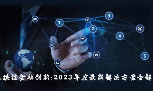 區(qū)塊鏈金融創(chuàng)新：2023年度最新解決方案全解析
