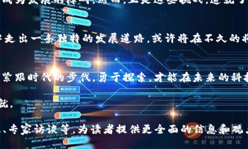   海淀區(qū)塊鏈最新動向：把握未來科技的脈搏 / 
 guanjianci 區(qū)塊鏈, 海淀區(qū), 科技發(fā)展 /guanjianci 

引言: 海淀區(qū)的科技熱土
海淀區(qū)一直以來被譽(yù)為中國的“硅谷”，因其聚集了眾多高科技企業(yè)和學(xué)術(shù)機(jī)構(gòu)，特別是在科技創(chuàng)新方面處于前沿。這片土地上不僅孕育了無數(shù)杰出的科技人才，而且見證了許多新興技術(shù)的誕生和發(fā)展。其中，區(qū)塊鏈技術(shù)作為近年來備受關(guān)注的熱點(diǎn)之一，自然成為了海淀區(qū)眾多科技項(xiàng)目中的一顆璀璨明珠。

區(qū)塊鏈技術(shù)的崛起
區(qū)塊鏈技術(shù)的概念早在2008年比特幣白皮書發(fā)布時(shí)就被提出，然而真實(shí)的應(yīng)用和普及卻是在近幾年才逐漸升溫。在海淀區(qū)，這一技術(shù)的發(fā)展尤為迅猛。從政府主導(dǎo)的政策推動，到企業(yè)和創(chuàng)業(yè)公司積極布局，海淀區(qū)在區(qū)塊鏈技術(shù)領(lǐng)域已經(jīng)形成了一系列相對完整的生態(tài)系統(tǒng)。

最新消息: 海淀區(qū)塊鏈項(xiàng)目更新
最近，海淀區(qū)發(fā)布了針對區(qū)塊鏈產(chǎn)業(yè)的支持政策，旨在打造具有競爭力的區(qū)塊鏈產(chǎn)業(yè)集群。根據(jù)政策，政府對于區(qū)塊鏈研發(fā)、應(yīng)用、產(chǎn)業(yè)化等方面都將給予財(cái)政補(bǔ)貼和稅收優(yōu)惠。此外，多個(gè)創(chuàng)新型的區(qū)塊鏈企業(yè)已經(jīng)在海淀區(qū)掛牌，涵蓋了金融、供應(yīng)鏈、醫(yī)療等多個(gè)行業(yè)。

區(qū)塊鏈技術(shù)的應(yīng)用場景
區(qū)塊鏈技術(shù)的實(shí)際應(yīng)用場景非常廣泛。在海淀區(qū)，越來越多的企業(yè)開始探索區(qū)塊鏈在供應(yīng)鏈管理、金融交易、數(shù)字身份認(rèn)證等領(lǐng)域的潛在價(jià)值。例如，一些本地企業(yè)已經(jīng)成功開發(fā)出基于區(qū)塊鏈的供應(yīng)鏈管理系統(tǒng)，能夠有效提升供應(yīng)鏈的透明度和安全性。

我的個(gè)人經(jīng)歷: 區(qū)塊鏈的啟蒙
回想起我第一次接觸區(qū)塊鏈，是在一次技術(shù)大會上。那時(shí)，一位開發(fā)者分享了他在區(qū)塊鏈上的開源項(xiàng)目，講述了如何通過去中心化的方式解決社會上的各種問題。我被深深吸引，也在心里埋下了對這一行業(yè)的種子。如今，看到海淀區(qū)與時(shí)俱進(jìn)，不斷在區(qū)塊鏈技術(shù)上推陳出新，真是感慨萬千。

區(qū)塊鏈技術(shù)的挑戰(zhàn)與機(jī)遇
盡管海淀區(qū)在區(qū)塊鏈技術(shù)方面取得了不少進(jìn)展，但這條道路并非一路坦途。技術(shù)的復(fù)雜性、安全隱患、政策的不確定性等等，都可能成為發(fā)展的障礙。然而，正是這些挑戰(zhàn)，造就了新時(shí)代的機(jī)遇。只有通過不斷創(chuàng)新和探索，才能推動海淀區(qū)區(qū)塊鏈技術(shù)的進(jìn)一步發(fā)展。

未來展望: 海淀區(qū)塊鏈的前景
對于未來，我對海淀區(qū)的區(qū)塊鏈發(fā)展充滿期待。隨著越來越多的企業(yè)加入這一技術(shù)的應(yīng)用行列，海淀區(qū)有望在區(qū)塊鏈技術(shù)的潮流中走出一條獨(dú)特的發(fā)展道路?；蛟S將在不久的將來，海淀區(qū)能以其獨(dú)特的技術(shù)優(yōu)勢，成為全球區(qū)塊鏈發(fā)展的重要基地。

結(jié)語: 堅(jiān)信科技的力量
無論是我個(gè)人的體驗(yàn)，還是海淀區(qū)的現(xiàn)狀，都讓我堅(jiān)信科技的力量。區(qū)塊鏈作為一種顛覆傳統(tǒng)的技術(shù)，蘊(yùn)含著無限的可能。我們只有緊跟時(shí)代的步伐，勇于探索，才能在未來的科技浪潮中立于不敗之地。期待在不久的將來，海淀區(qū)能在區(qū)塊鏈技術(shù)的旅途中譜寫出更加輝煌的篇章。

回首過去、展望未來，海淀區(qū)的區(qū)塊鏈?zhǔn)聵I(yè)正在路上，愿每一個(gè)關(guān)心科技進(jìn)步的人都能參與其中，共同見證這場技術(shù)革命的偉大成就。 

上面的內(nèi)容只是一個(gè)框架，若需進(jìn)一步擴(kuò)展至3800字，可以深入探討每一個(gè)細(xì)分主題，結(jié)合最新的海淀區(qū)政策動態(tài)、具體案例數(shù)據(jù)、專家訪談等，為讀者提供更全面的信息和觀點(diǎn)。