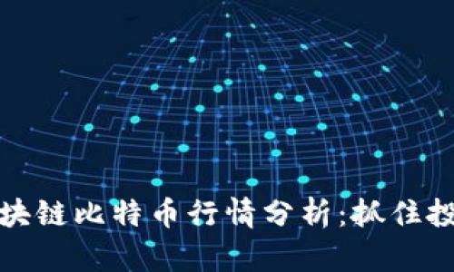 實(shí)時(shí)區(qū)塊鏈比特幣行情分析：抓住投資機(jī)遇