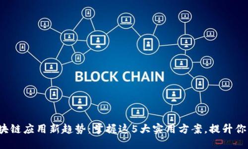 2023年區(qū)塊鏈應(yīng)用新趨勢：掌握這5大實(shí)用方案，提升你的業(yè)務(wù)效能