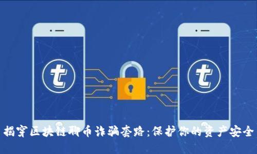 揭穿區(qū)塊鏈聊幣詐騙套路：保護(hù)你的資產(chǎn)安全