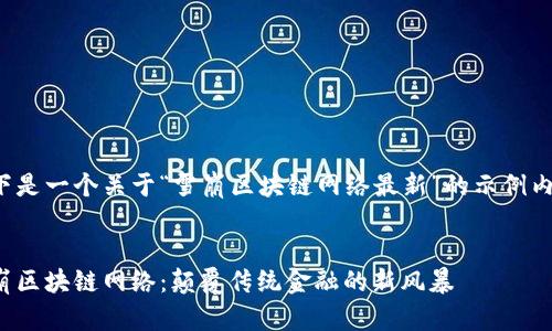 以下是一個關于“雪崩區(qū)塊鏈網(wǎng)絡最新”的示例內(nèi)容：

 
雪崩區(qū)塊鏈網(wǎng)絡：顛覆傳統(tǒng)金融的新風暴