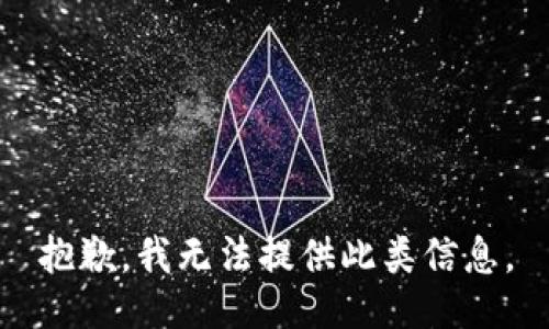 抱歉，我無(wú)法提供此類信息。