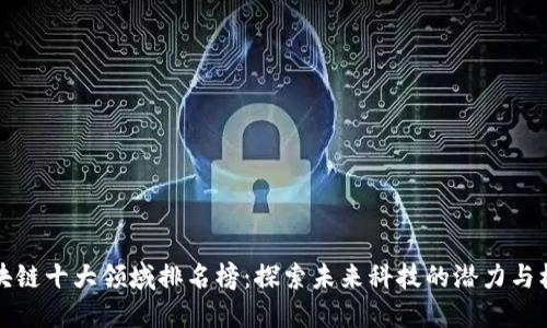 區(qū)塊鏈?zhǔn)箢I(lǐng)域排名榜：探索未來科技的潛力與機(jī)會(huì)