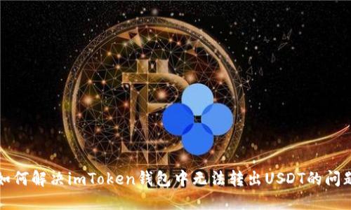 如何解決imToken錢包中無法轉(zhuǎn)出USDT的問題