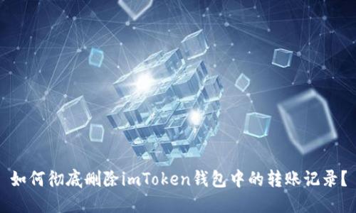 如何徹底刪除imToken錢包中的轉(zhuǎn)賬記錄？